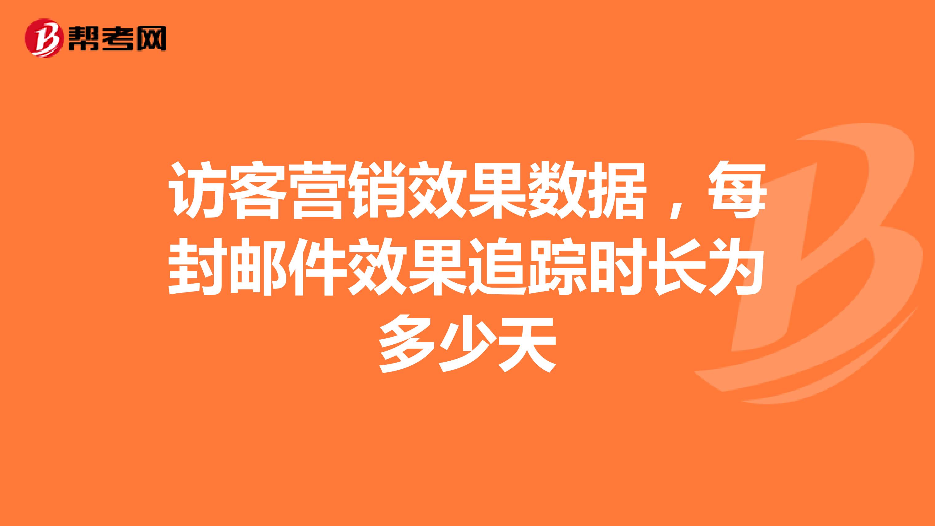 访客营销效果数据，每封邮件效果追踪时长为多少天