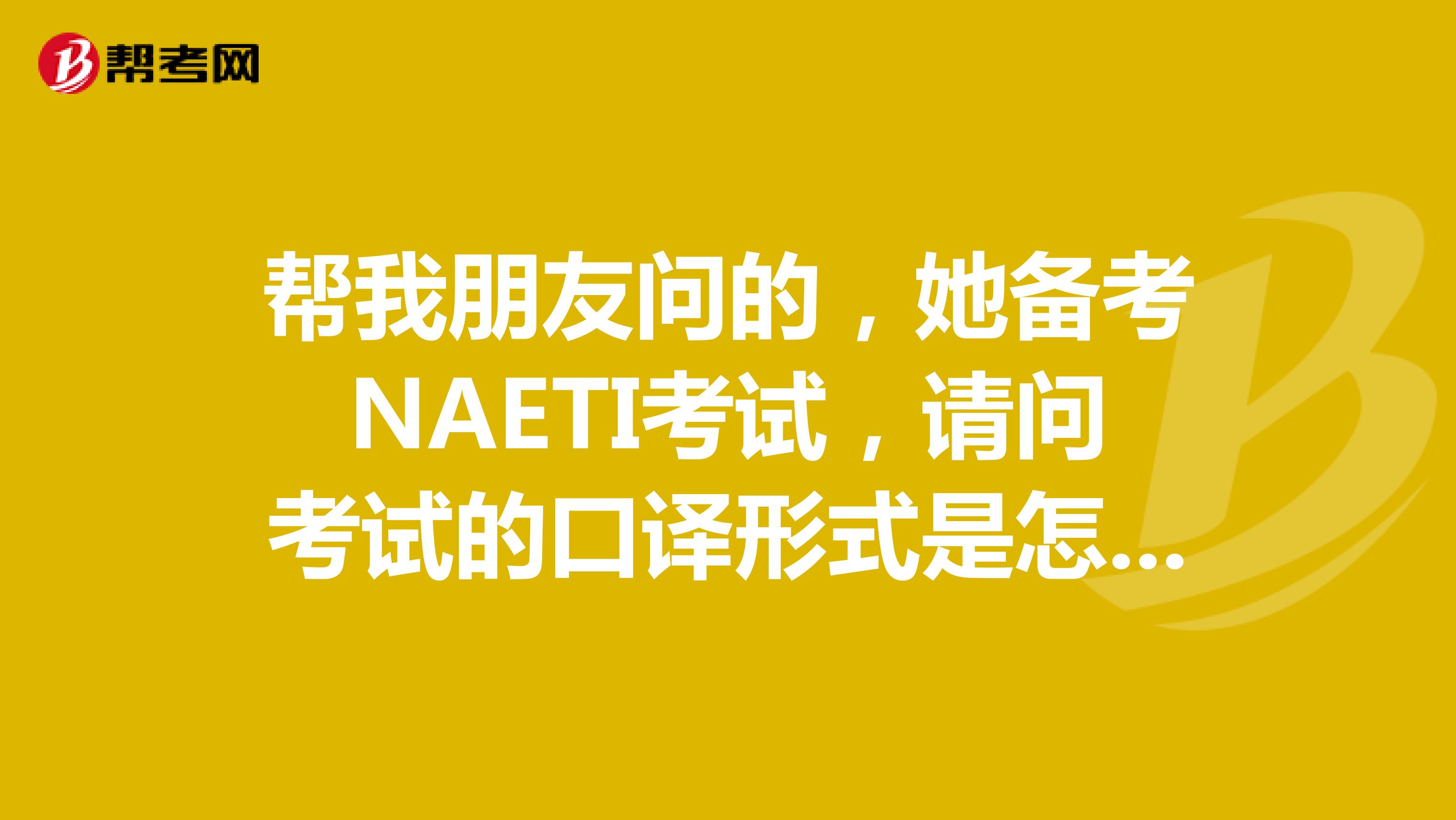 帮我朋友问的，她备考NAETI考试，请问考试的口译形式是怎么样的