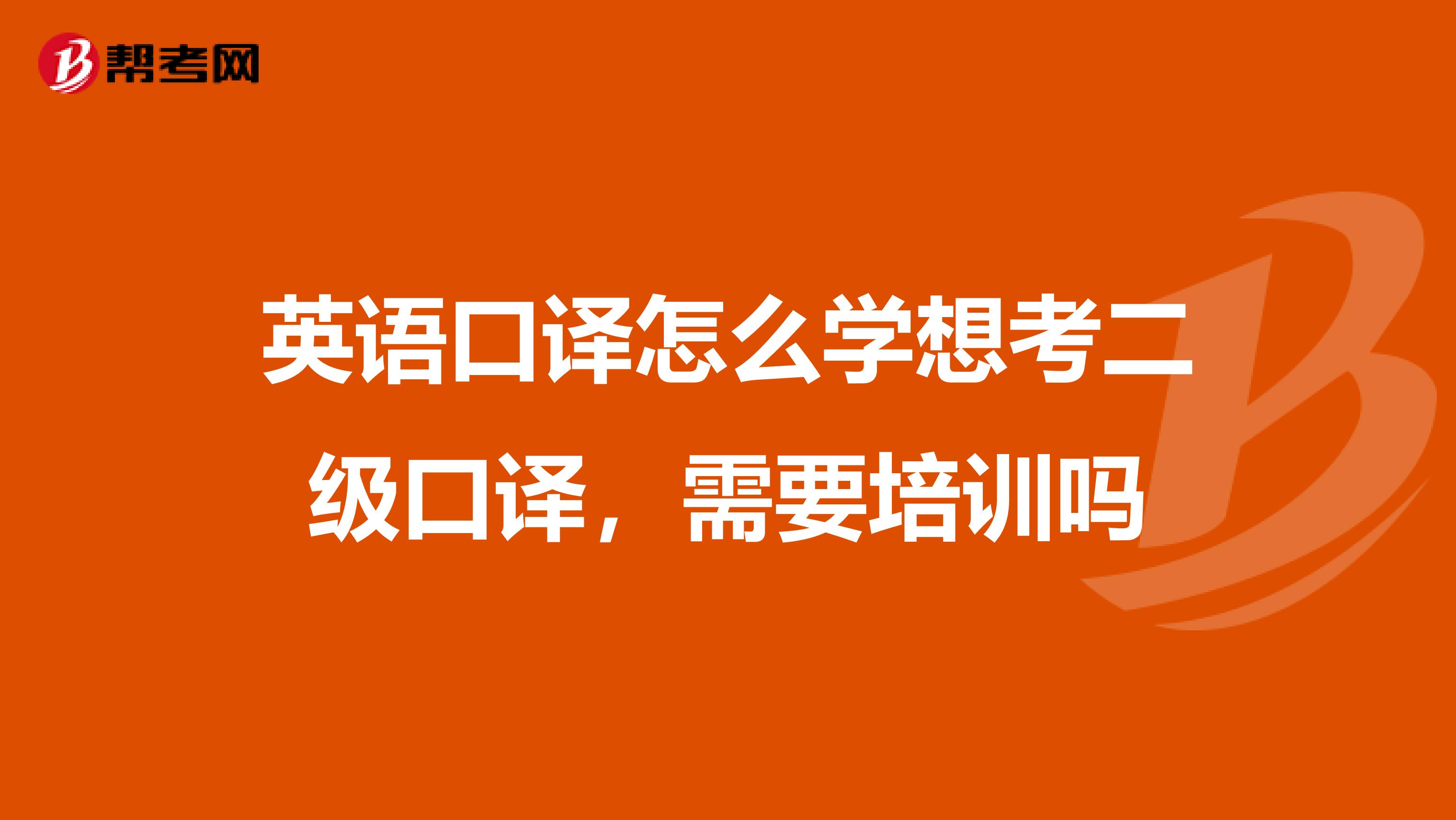 英语口译怎么学想考二级口译，需要培训吗