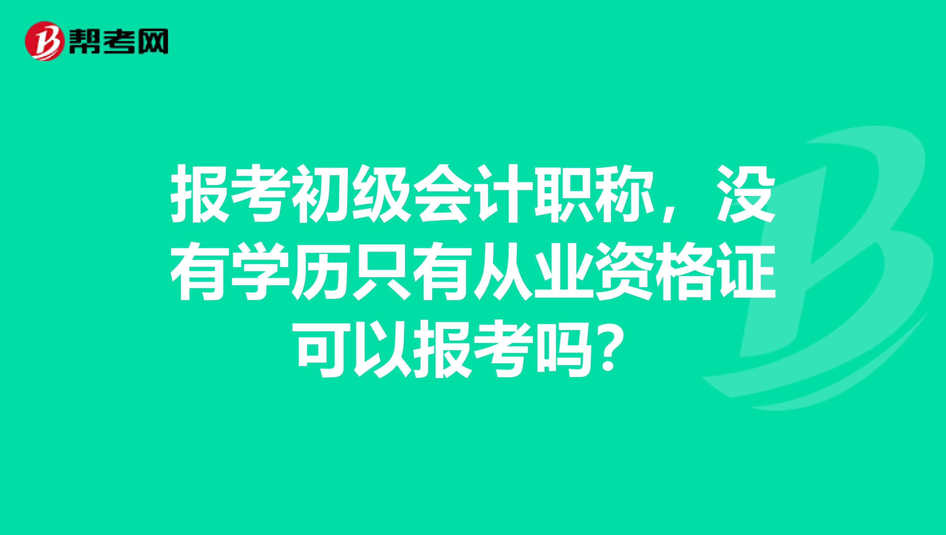 报考初级会计职称，没有学历只有从业资格证可以报考吗？