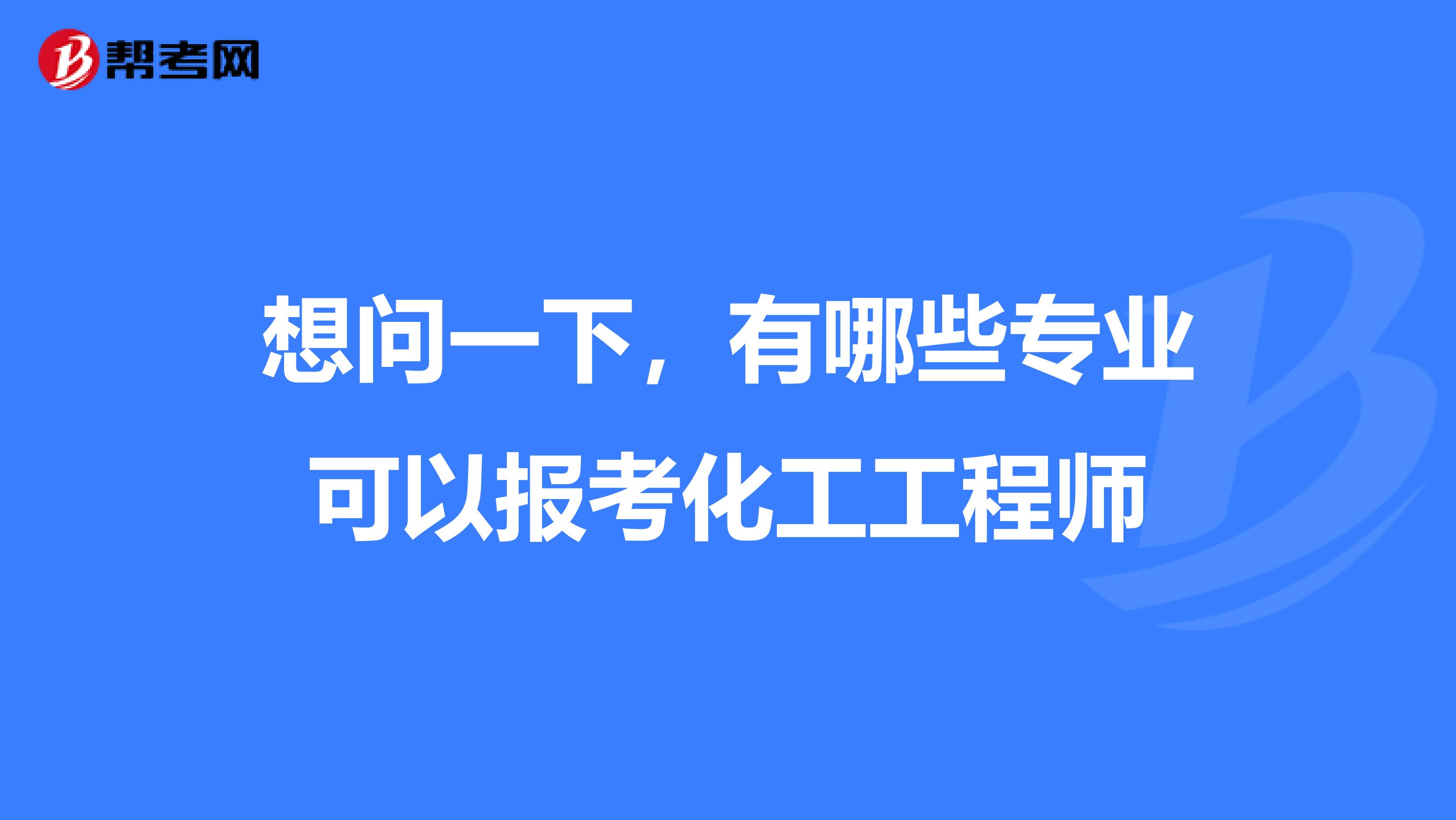 想问一下，有哪些专业可以报考化工工程师