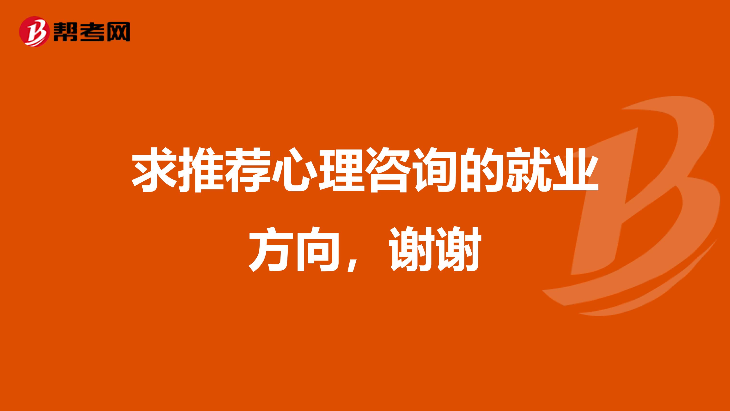 求推荐心理咨询的就业方向，谢谢