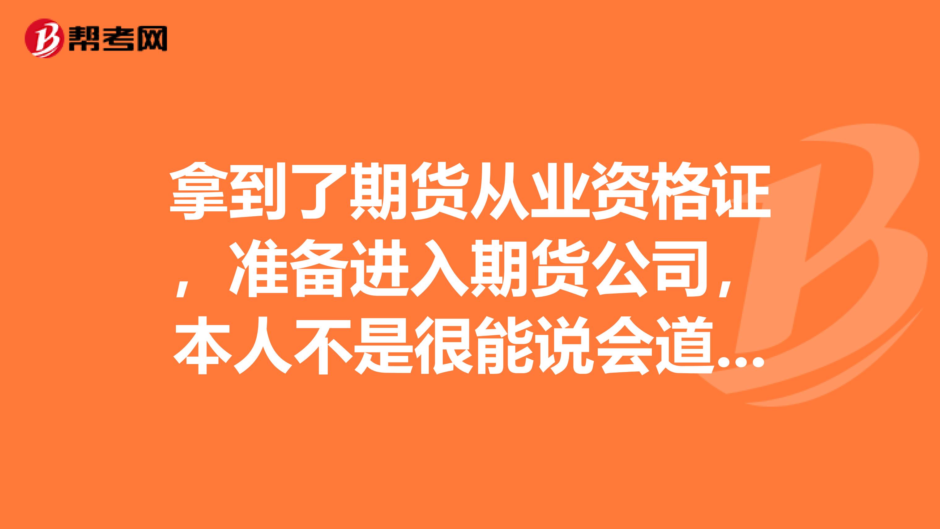 拿到了期货从业资格证，准备进入期货公司，本人不是很能说会道，应该应聘什么岗位。