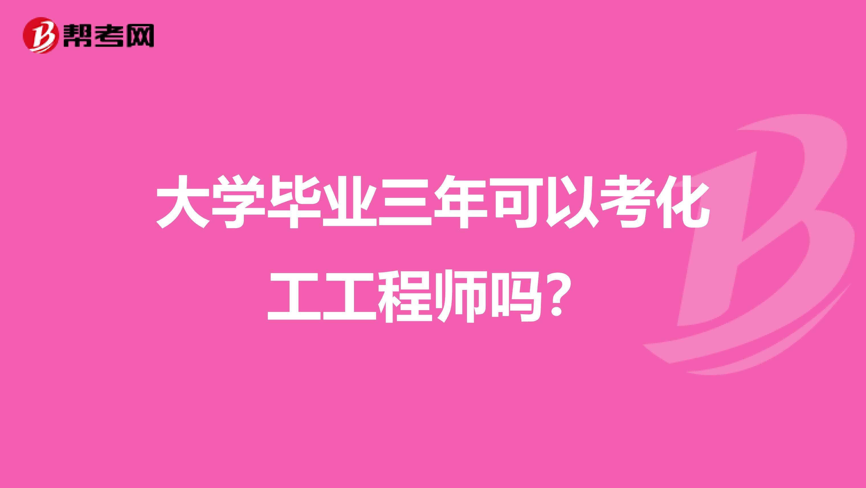大学毕业三年可以考化工工程师吗？