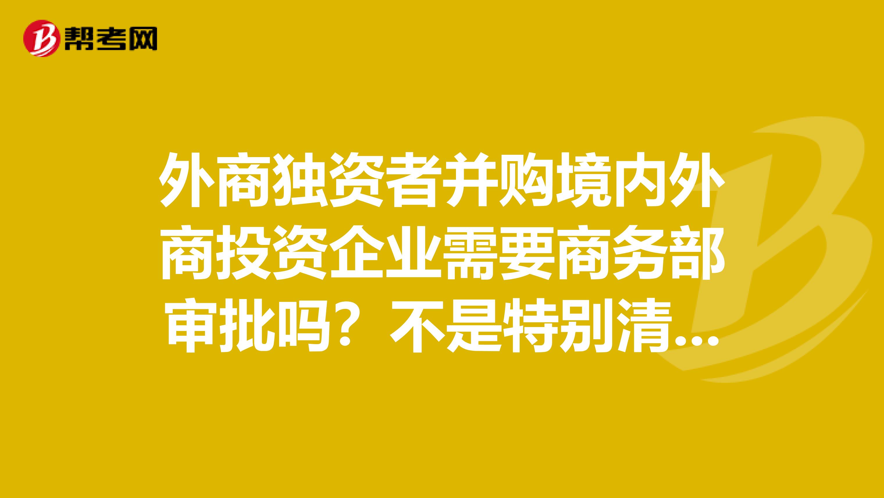 外商独资者并购境内外商投资企业需要商务部审批吗？不是特别清楚，谁能告诉我!