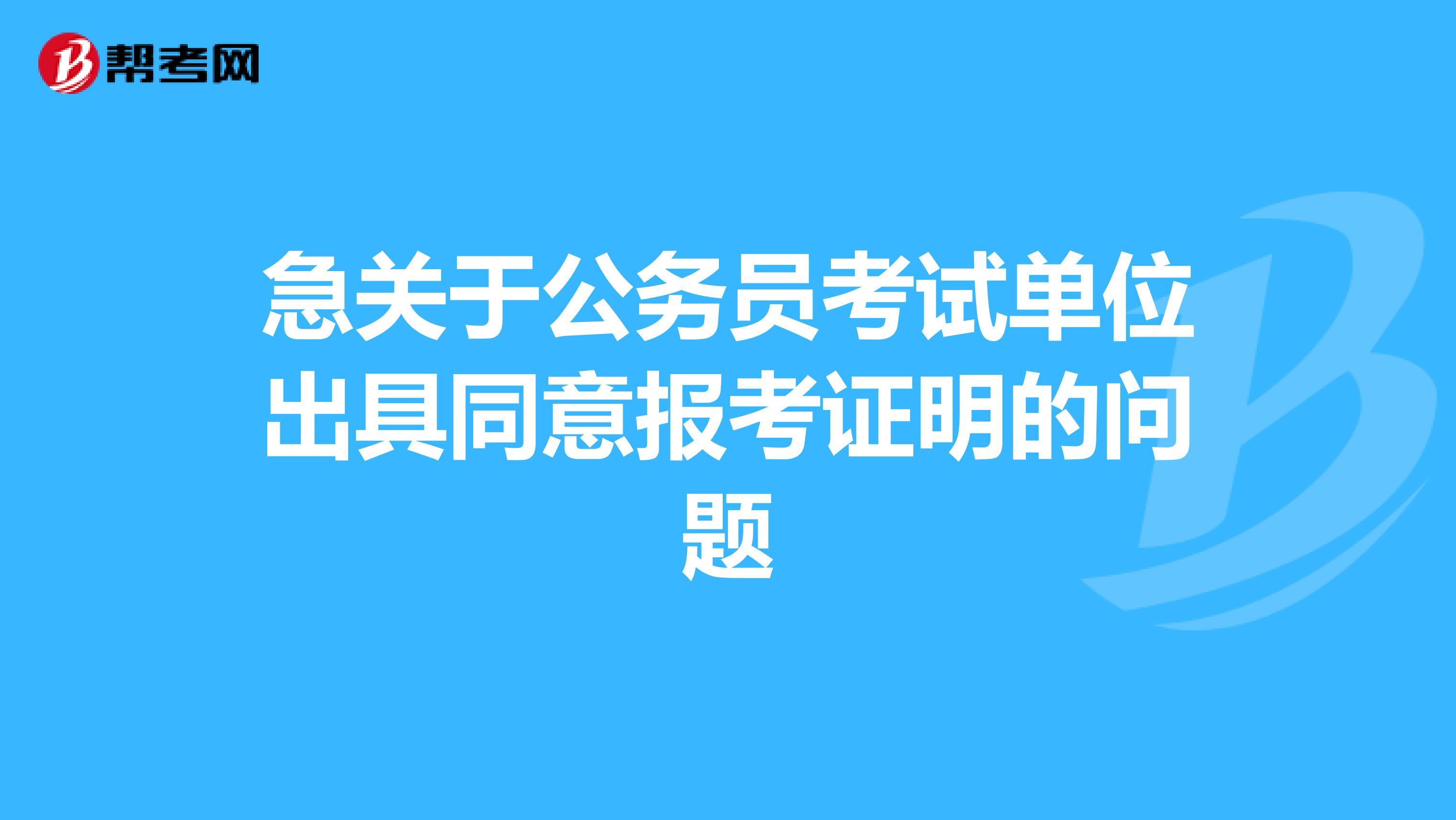 急关于公务员考试单位出具同意报考证明的问题