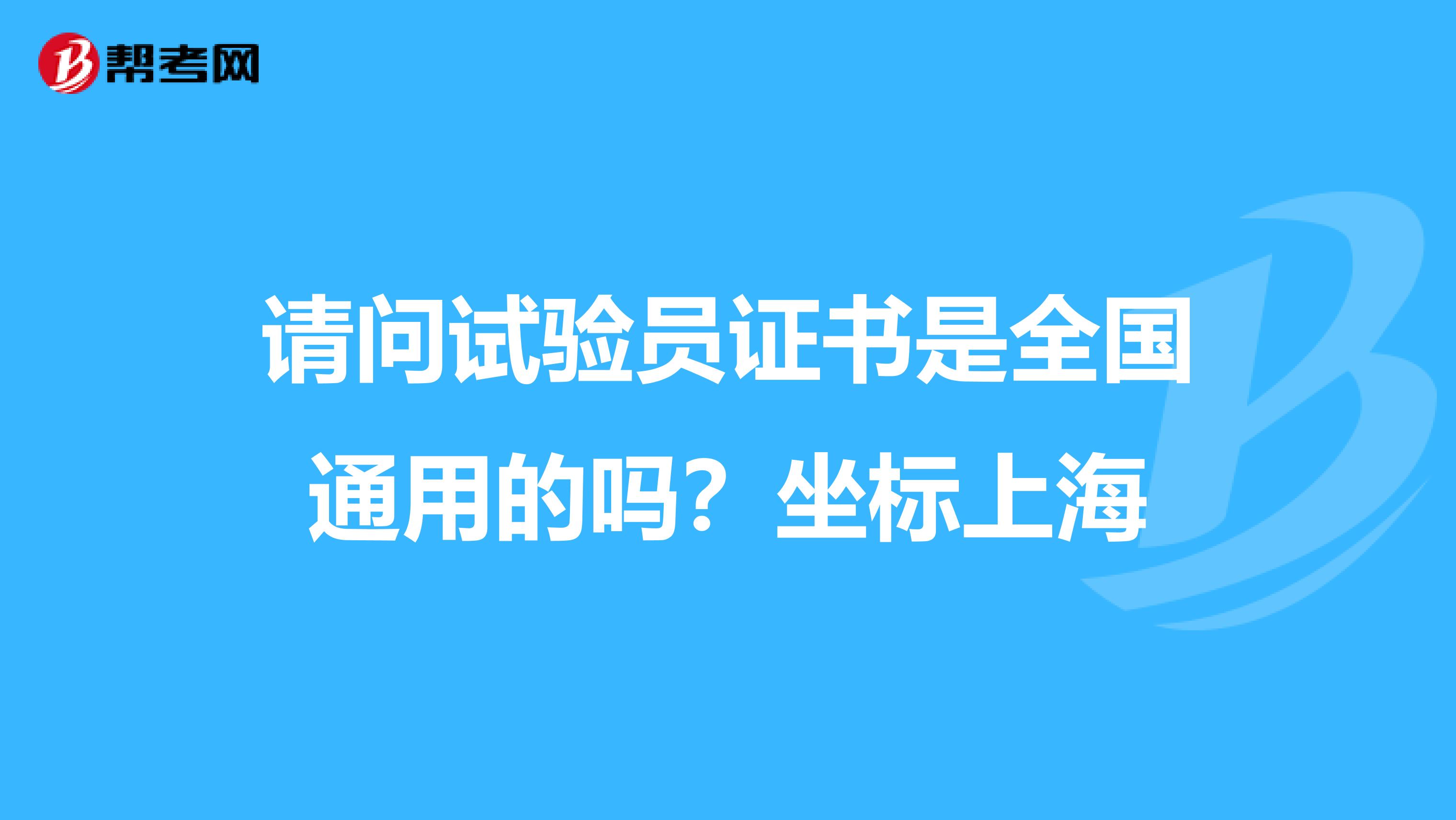 请问试验员证书是全国通用的吗？坐标上海