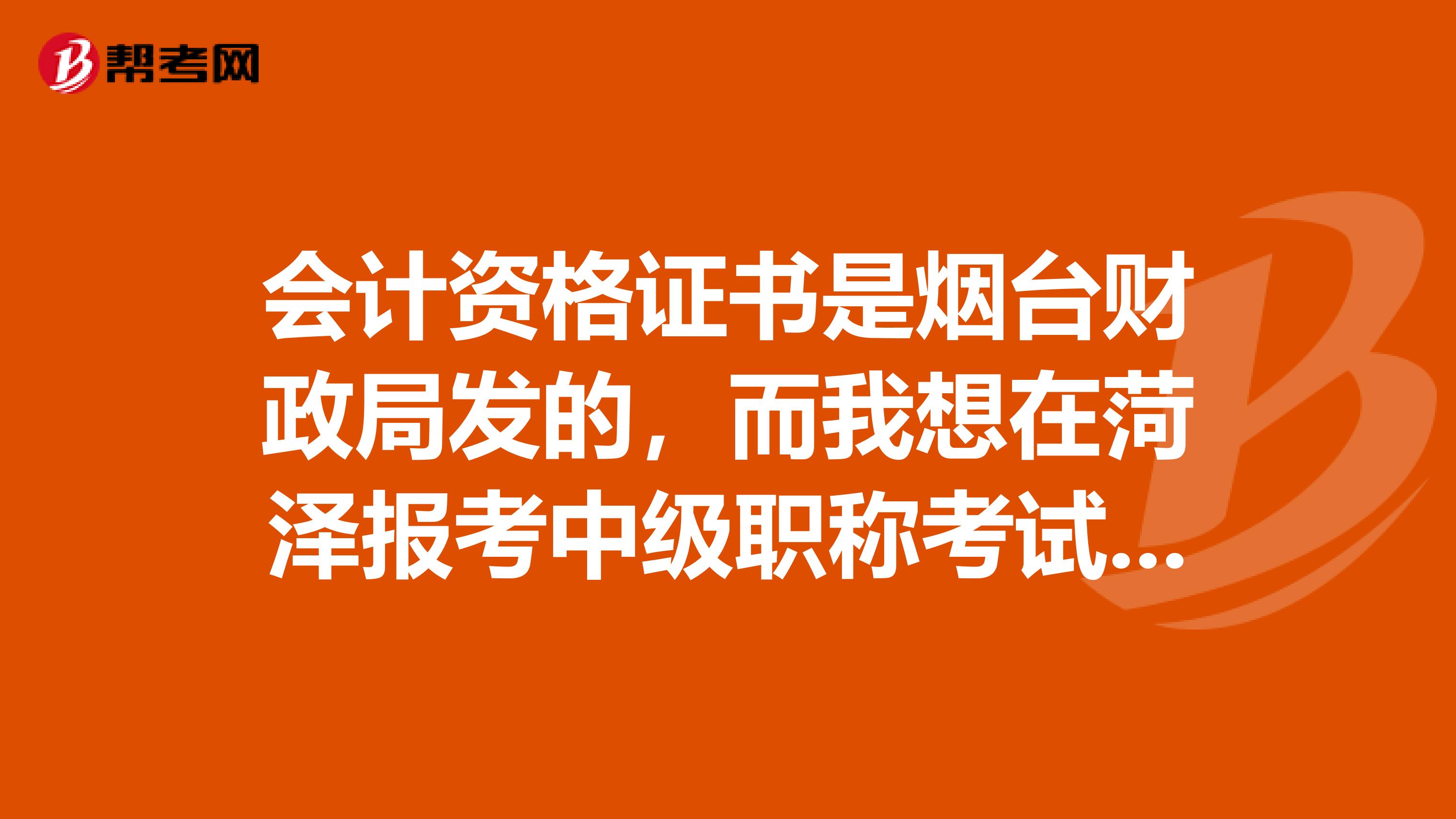 会计资格证书是烟台财政局发的，而我想在菏泽报考中级职称考试可以吗
