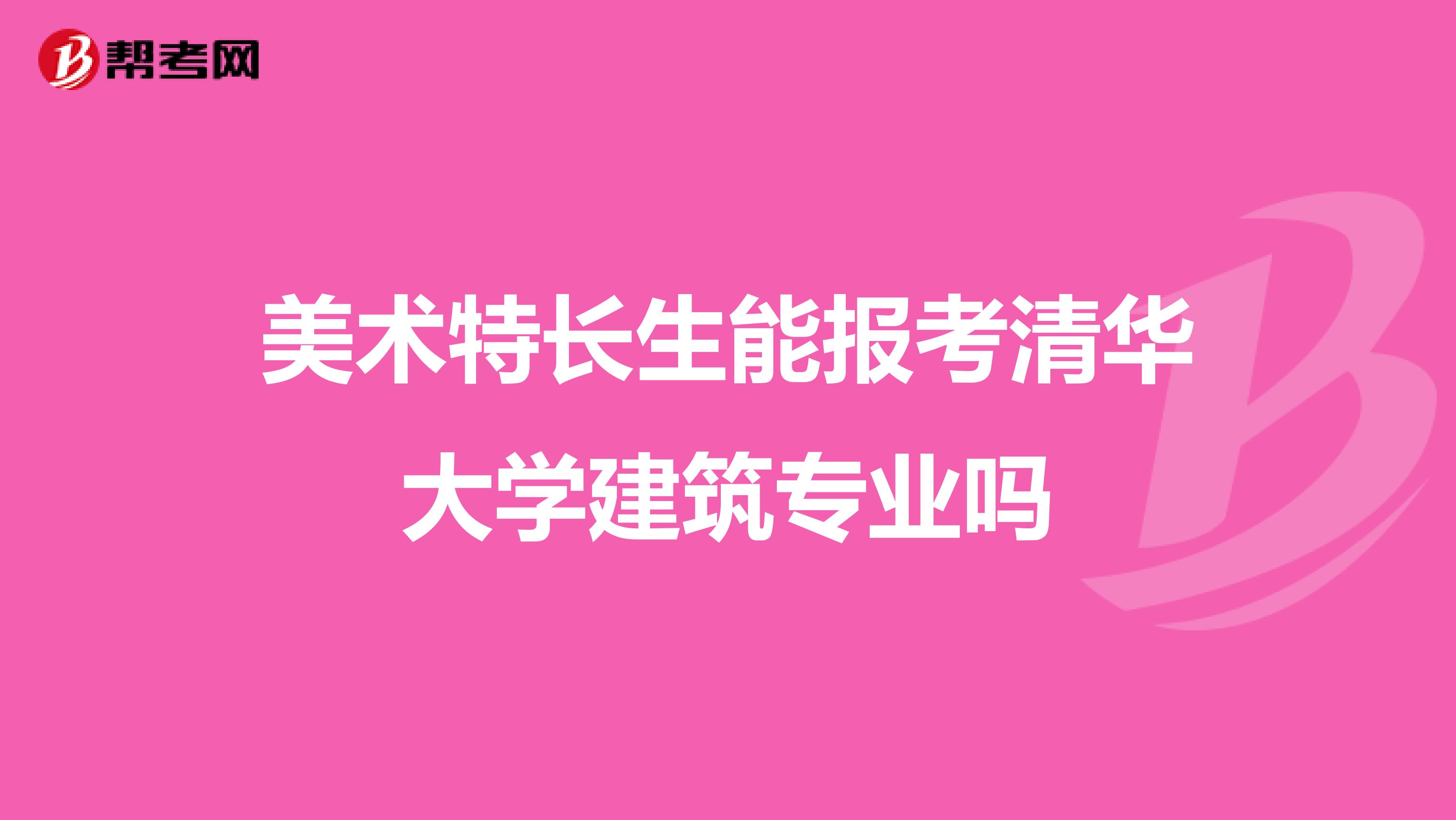 美术特长生能报考清华大学建筑专业吗