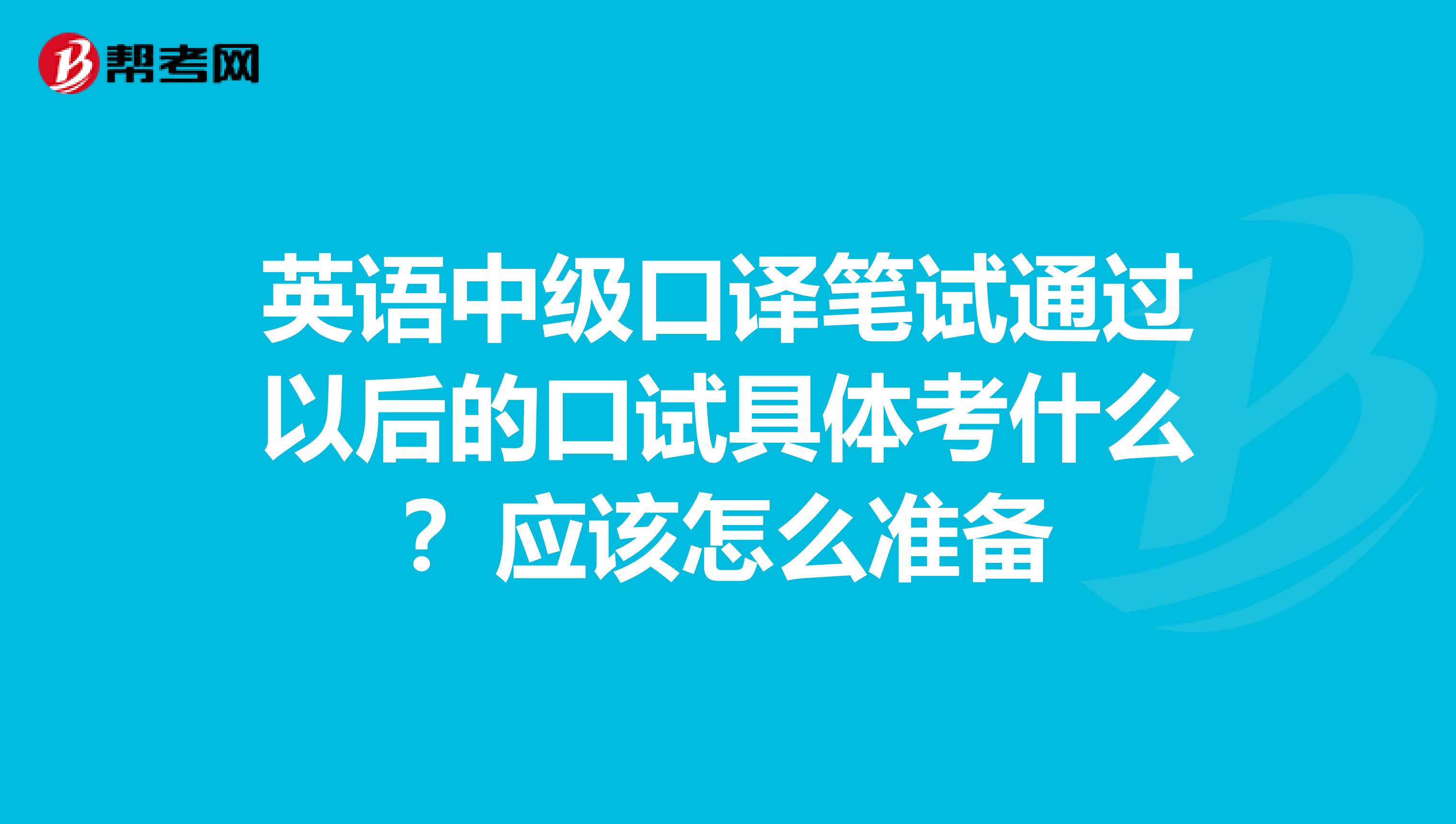 英语中级口译笔试通过以后的口试具体考什么？应该怎么准备