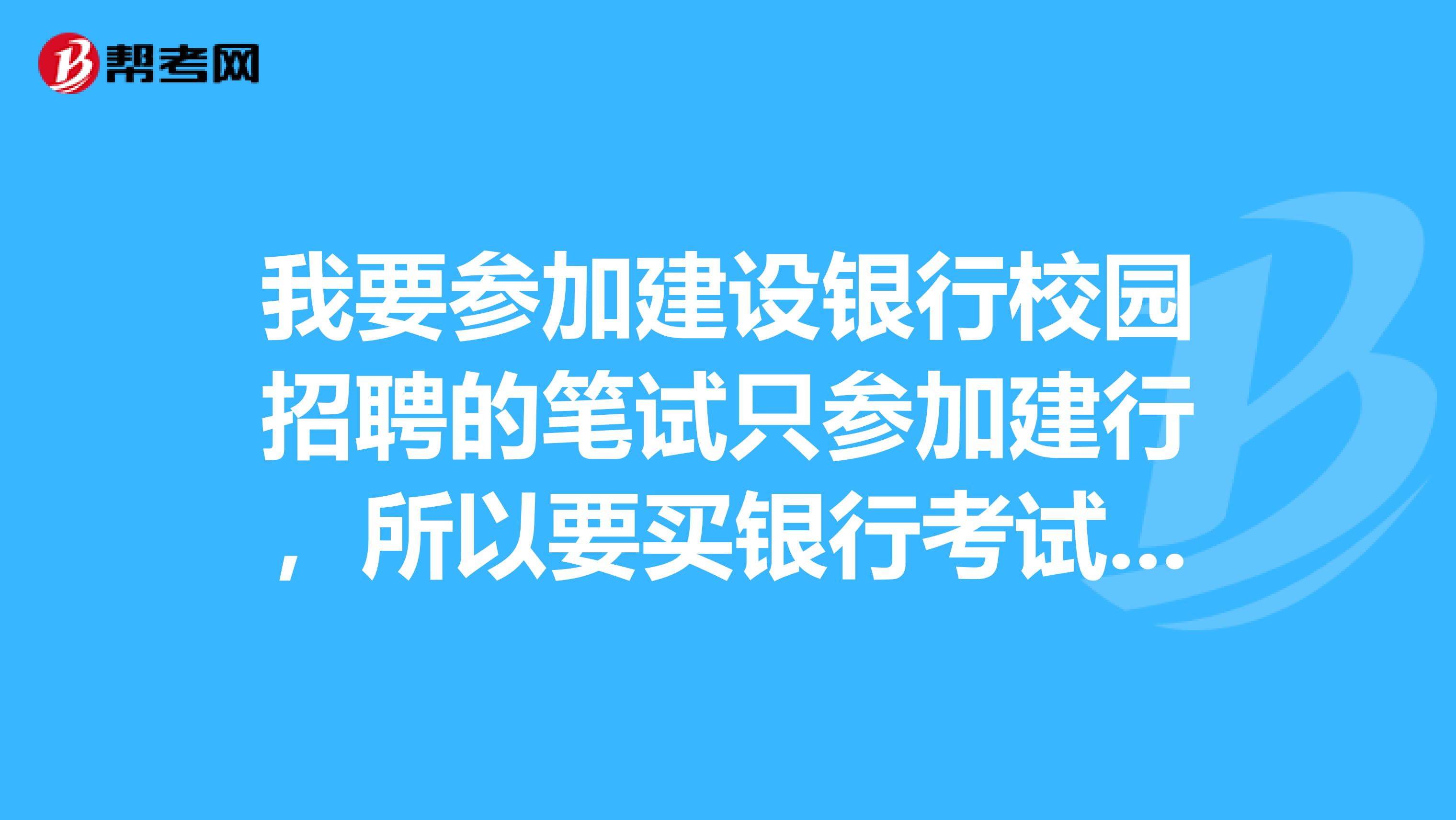 我要参加建设银行校园招聘的笔试只参加建行,所以要买银行考试一本通。我是买中公银行招聘考试一本