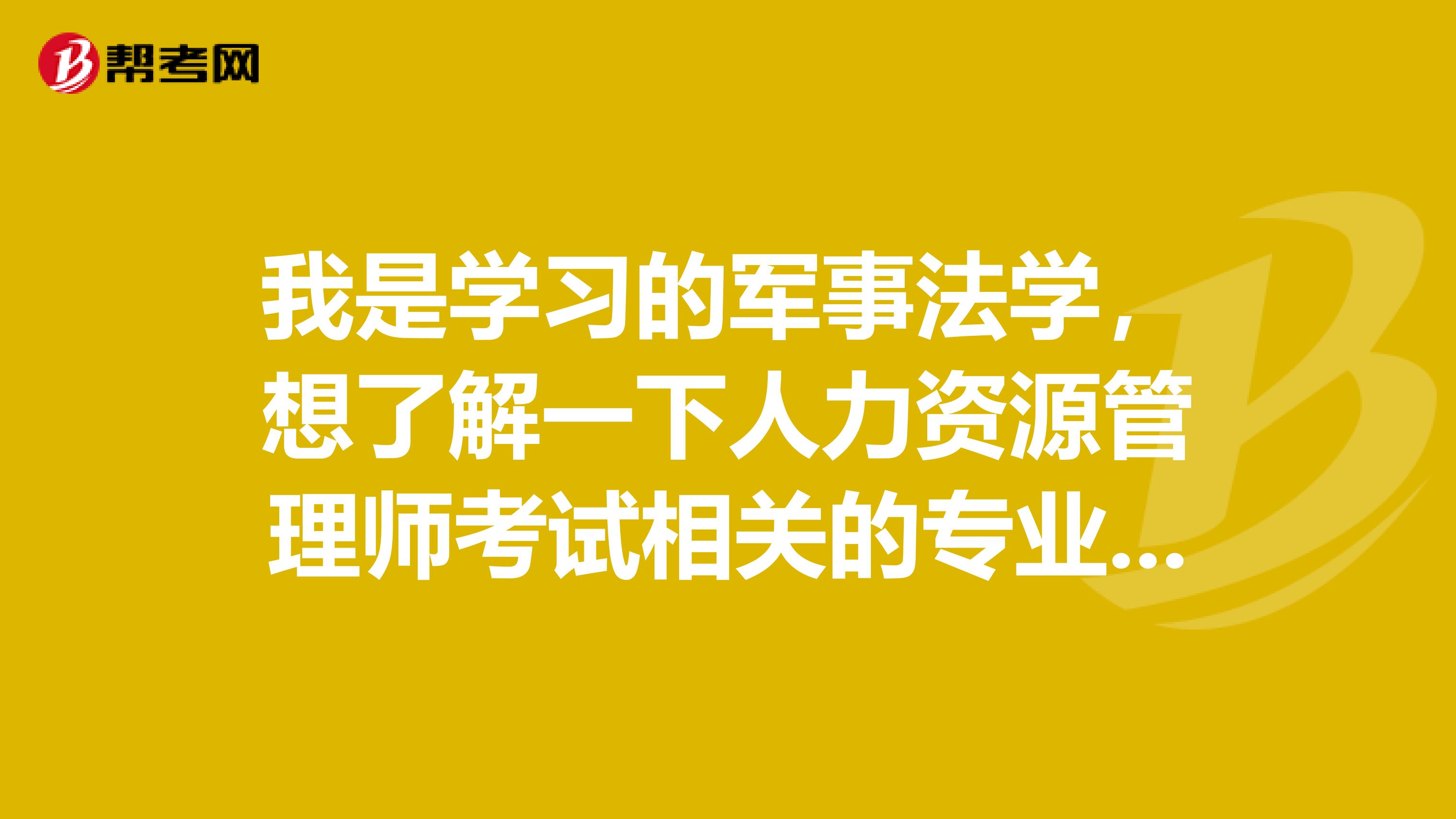 我是学习的军事法学，想了解一下人力资源管理师考试相关的专业包含哪些?