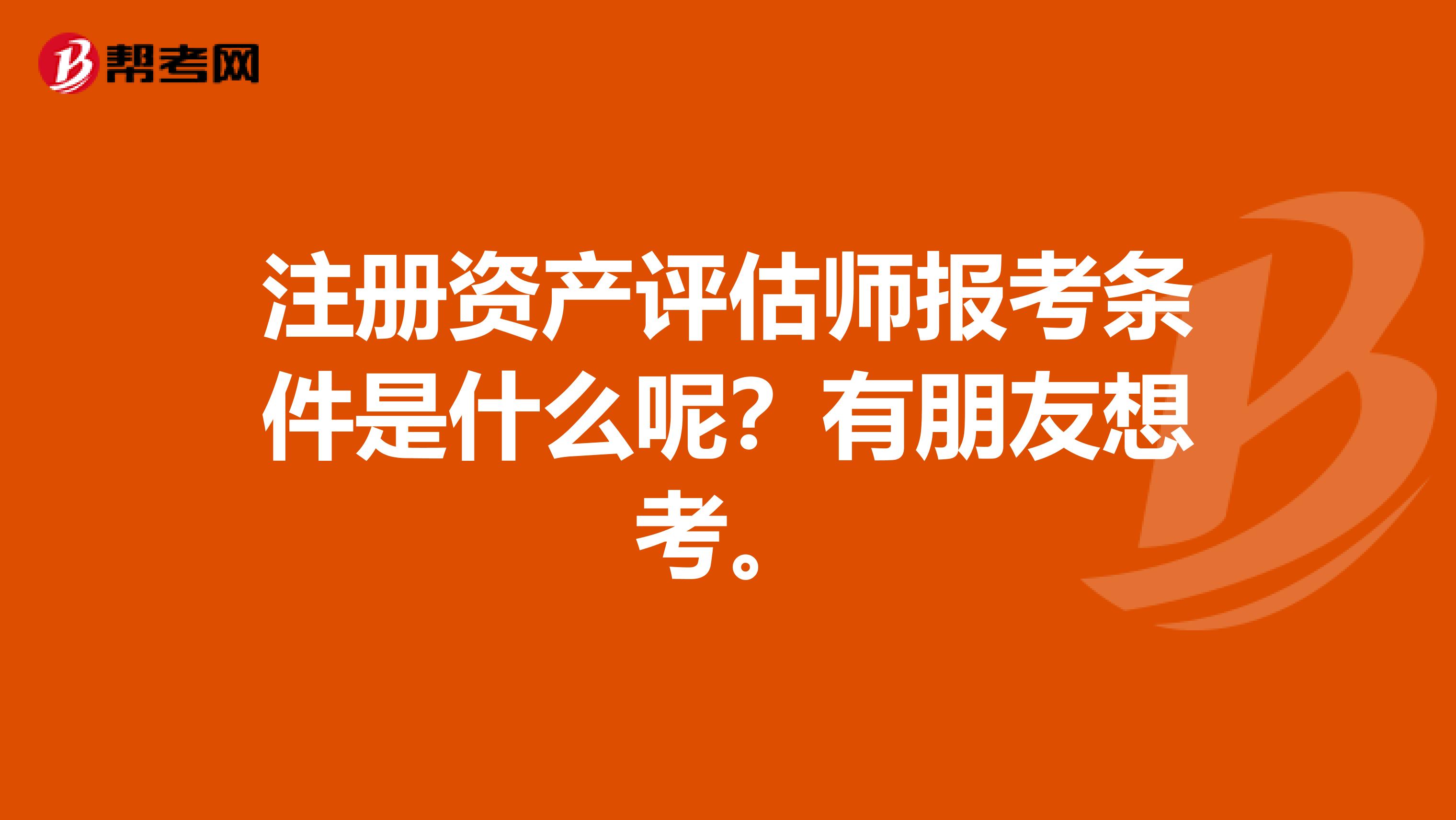 注册资产评估师报考条件是什么呢？有朋友想考。