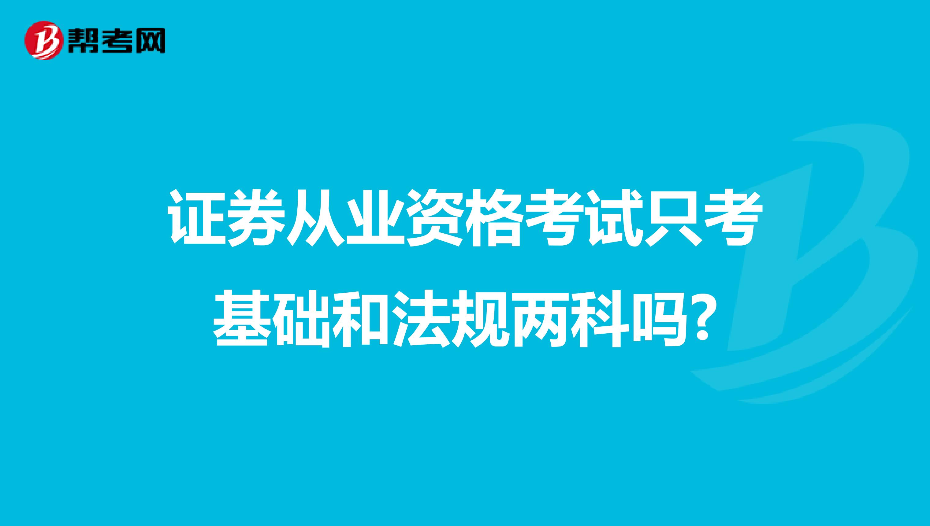 证券从业资格考试只考基础和法规两科吗?