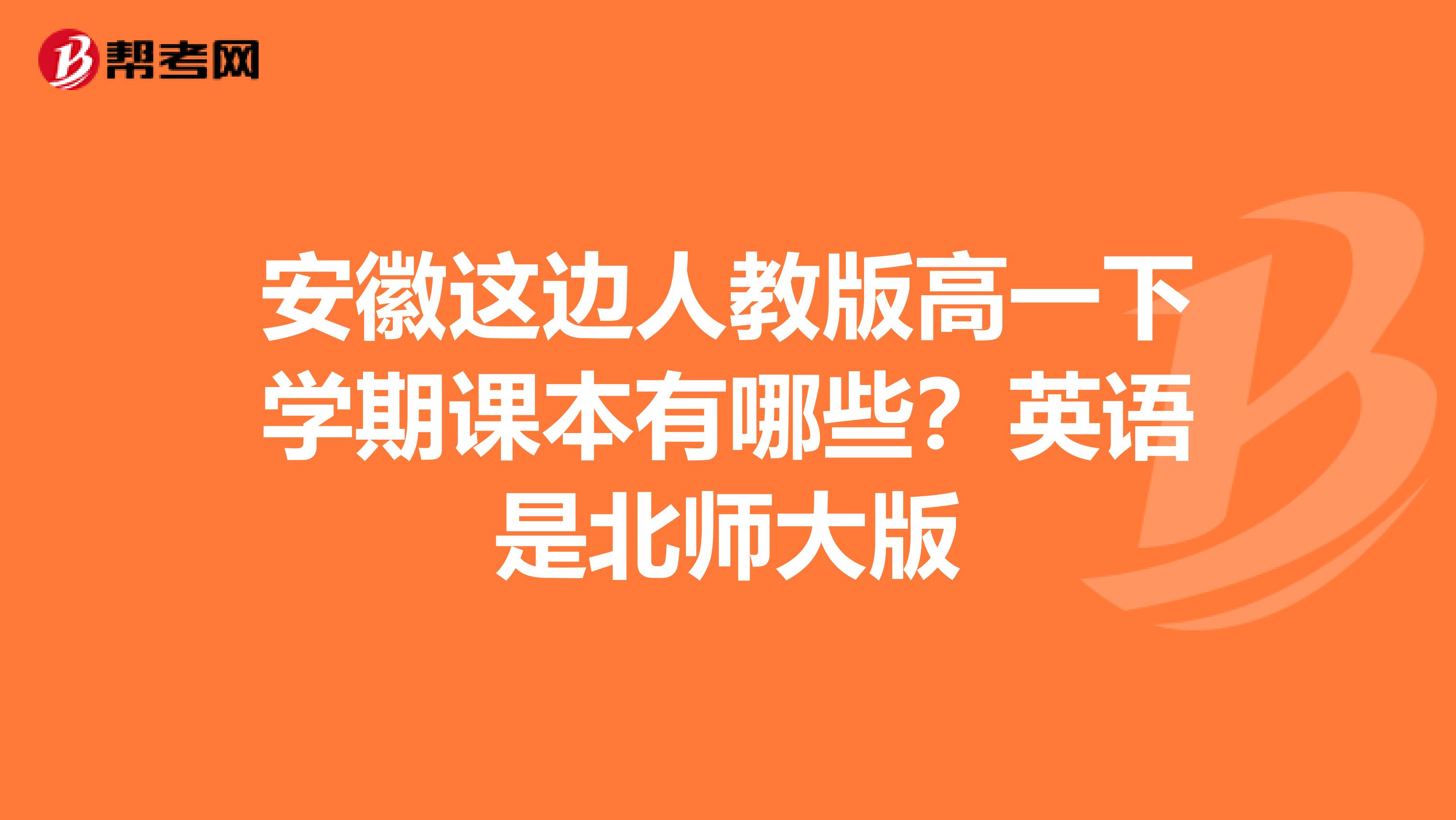 安徽这边人教版高一下学期课本有哪些?英语是北师大版
