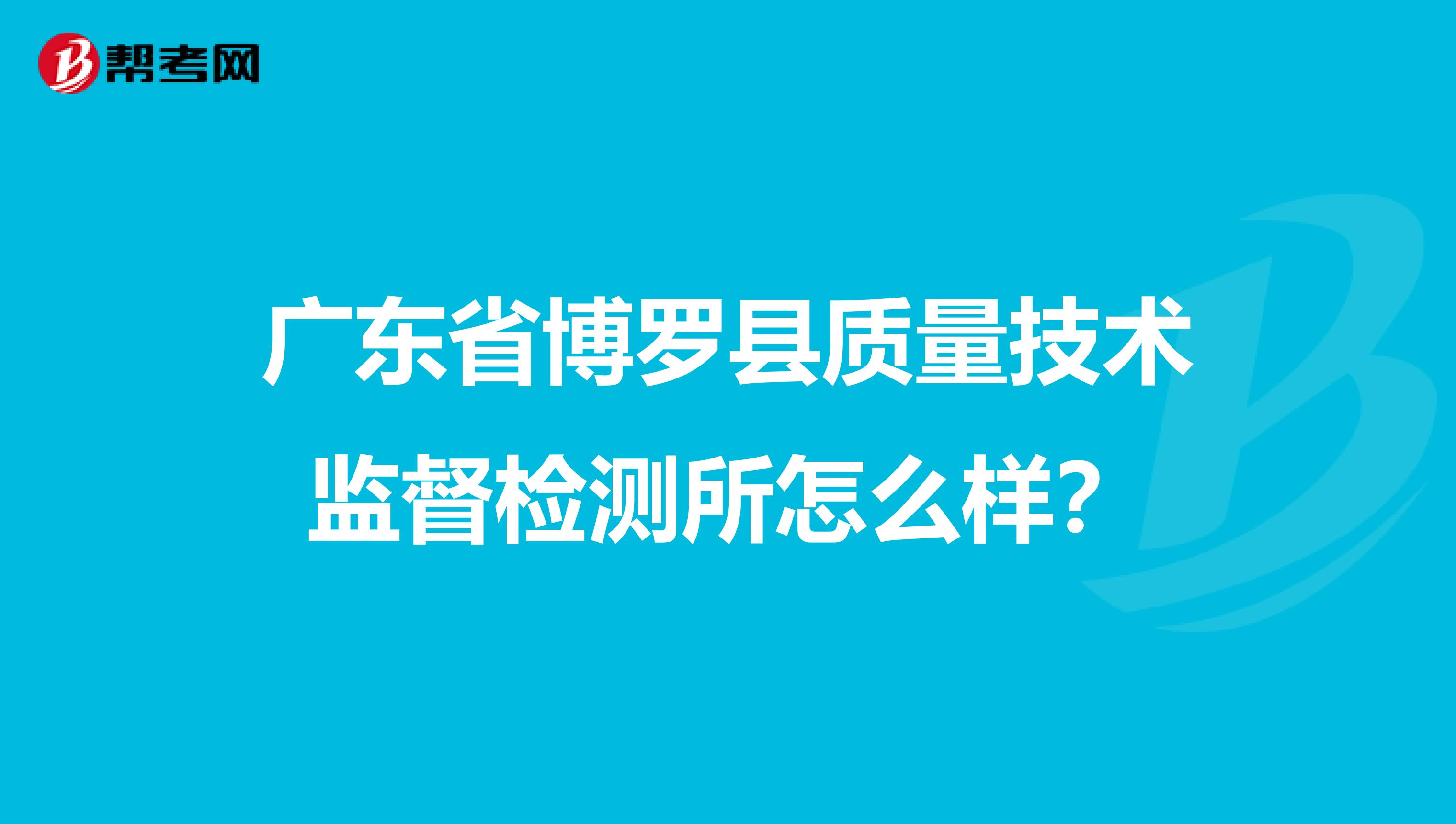 广东省博罗县质量技术监督检测所怎么样？