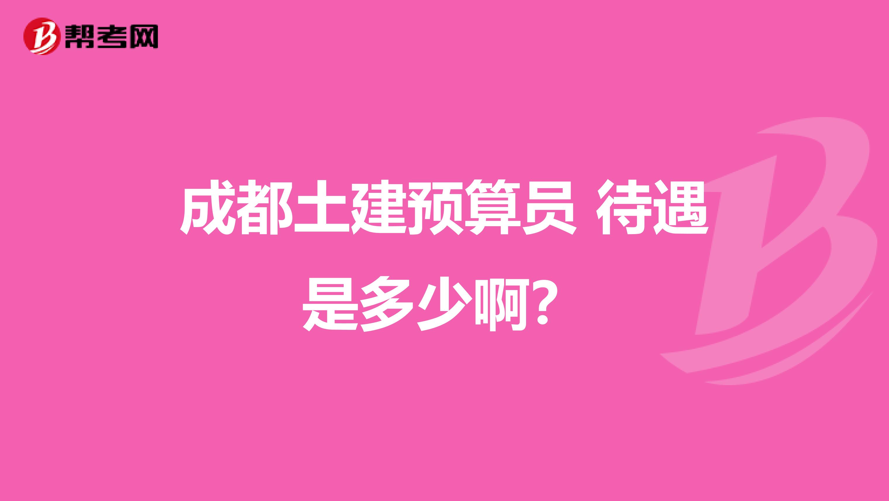 成都土建预算员 待遇是多少啊？