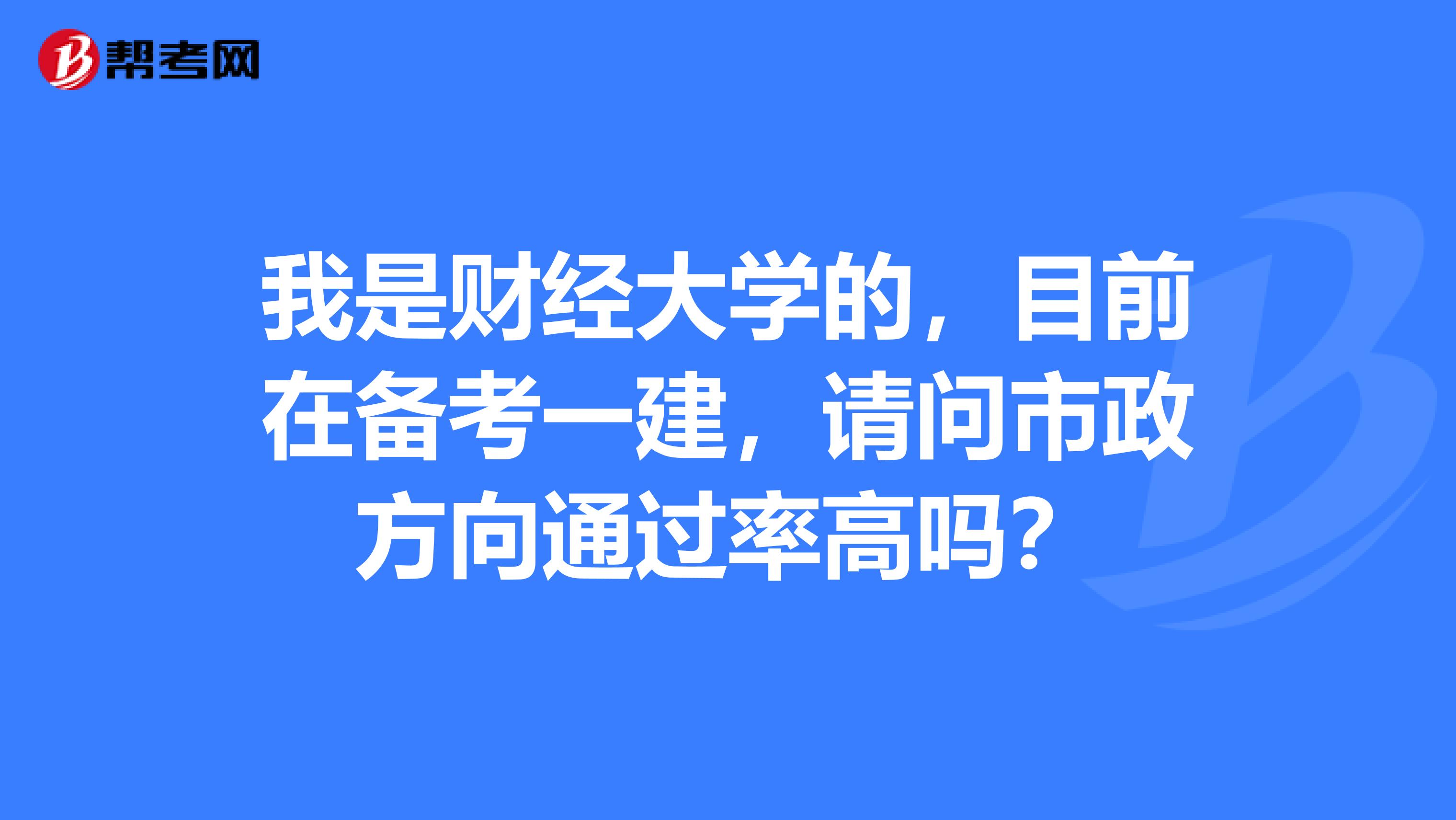 我是财经大学的,目前在备考一建,请问市政方向通过率高吗?