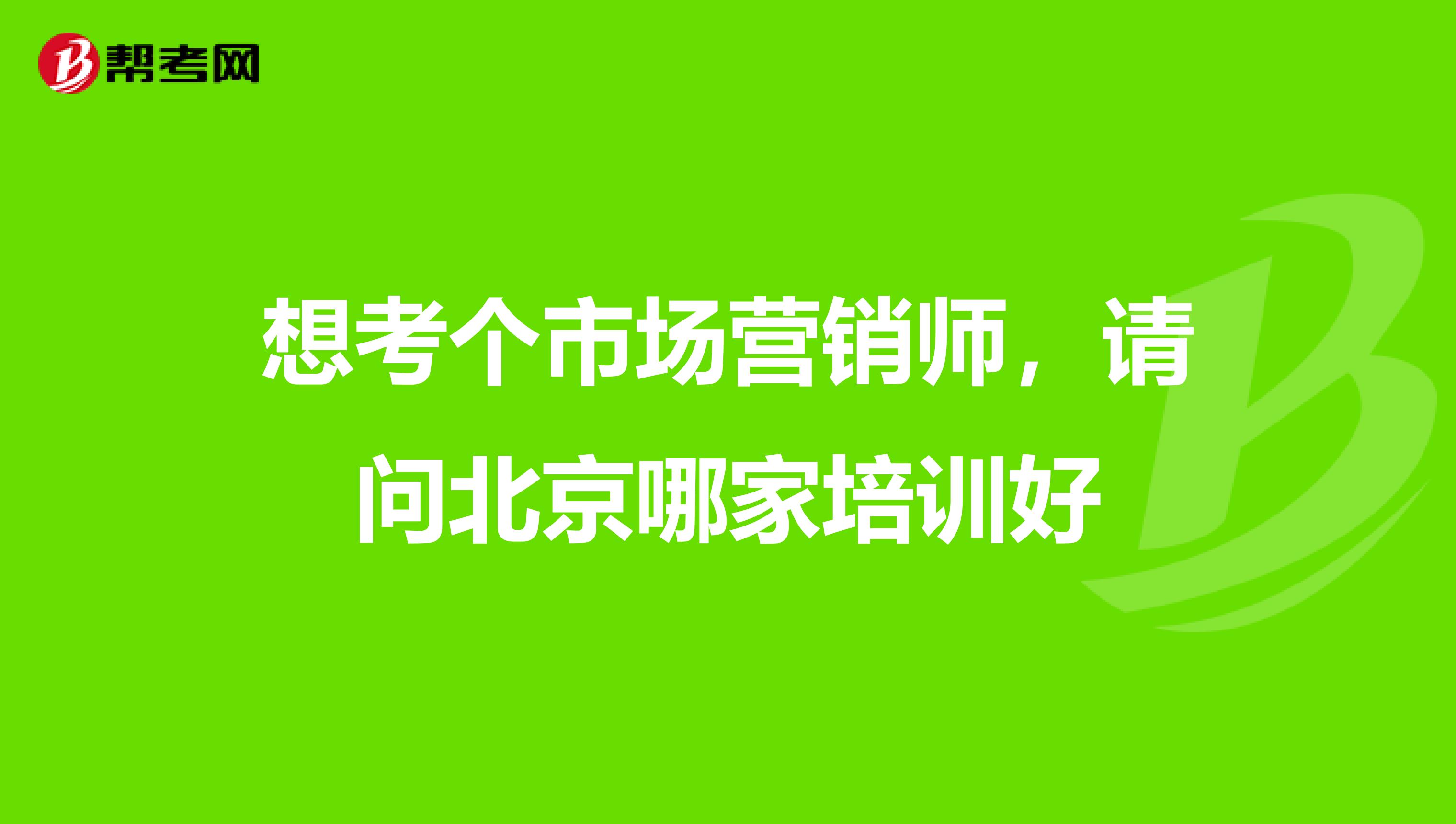 想考个市场营销师，请问北京哪家培训好