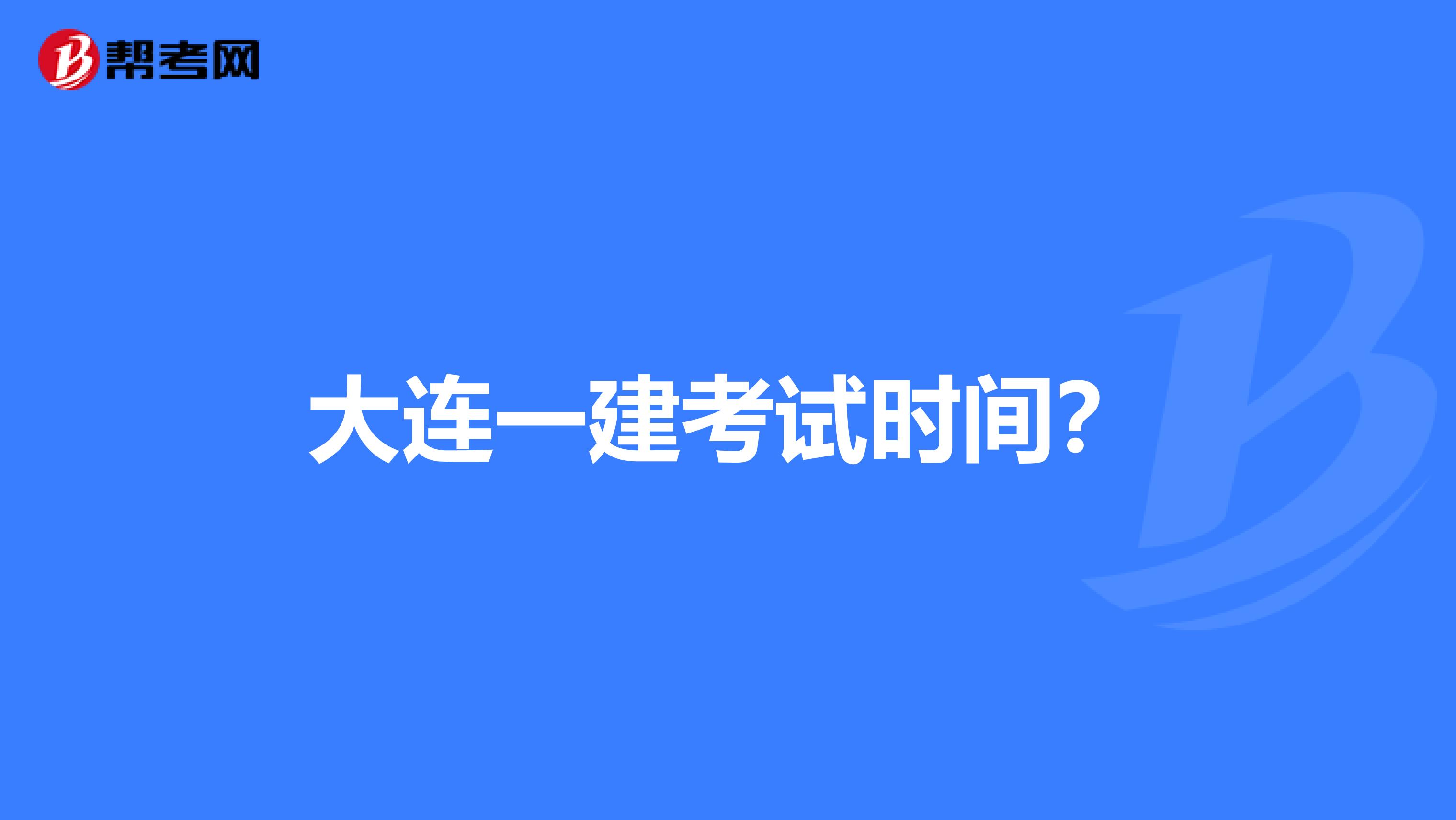 大连一建考试时间?