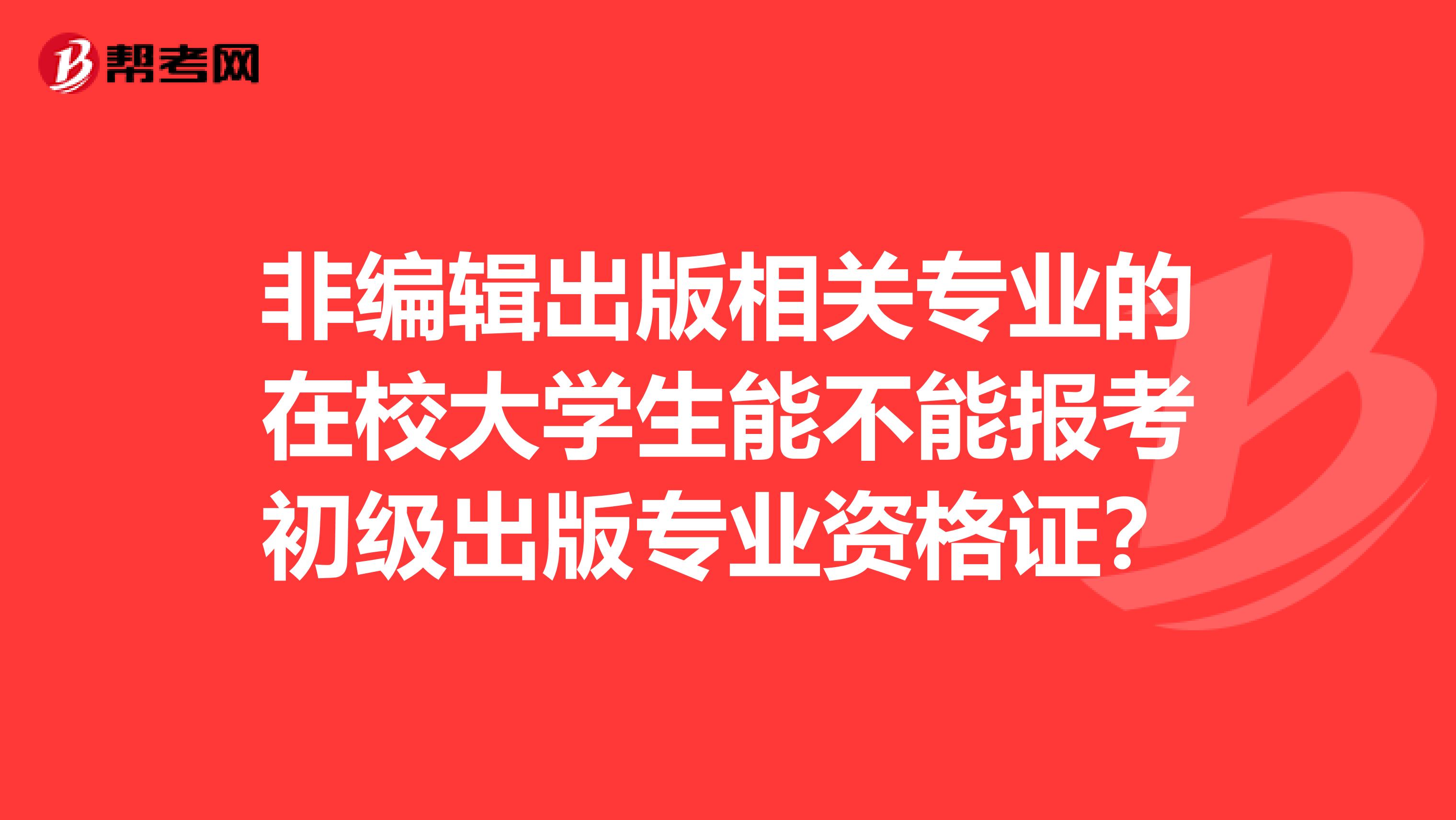 非編輯出版相關專業的在校大學生能不能報考初級出版專業資格證?
