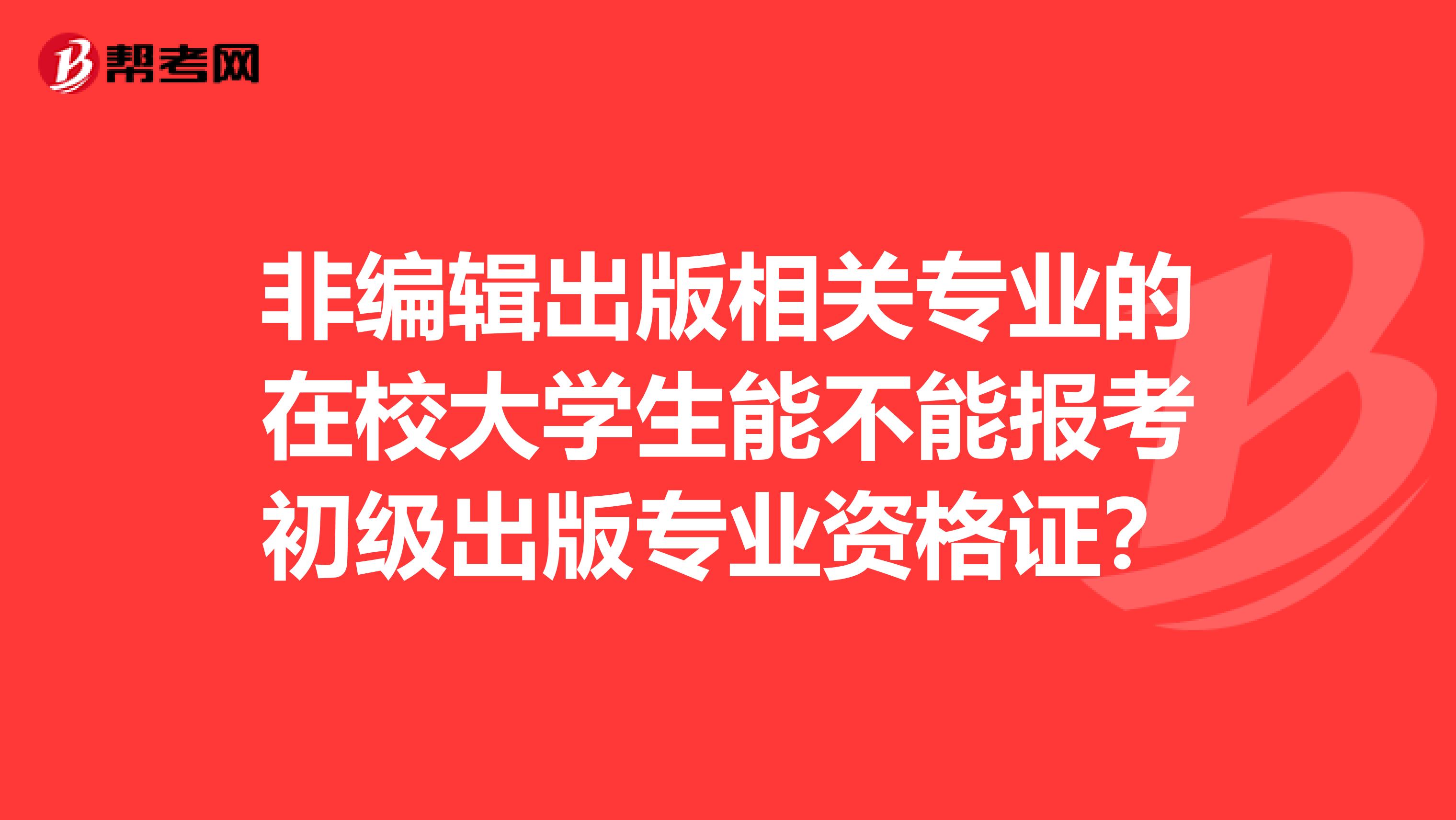 非编辑出版相关专业的在校大学生能不能报考初级出版专业资格证？