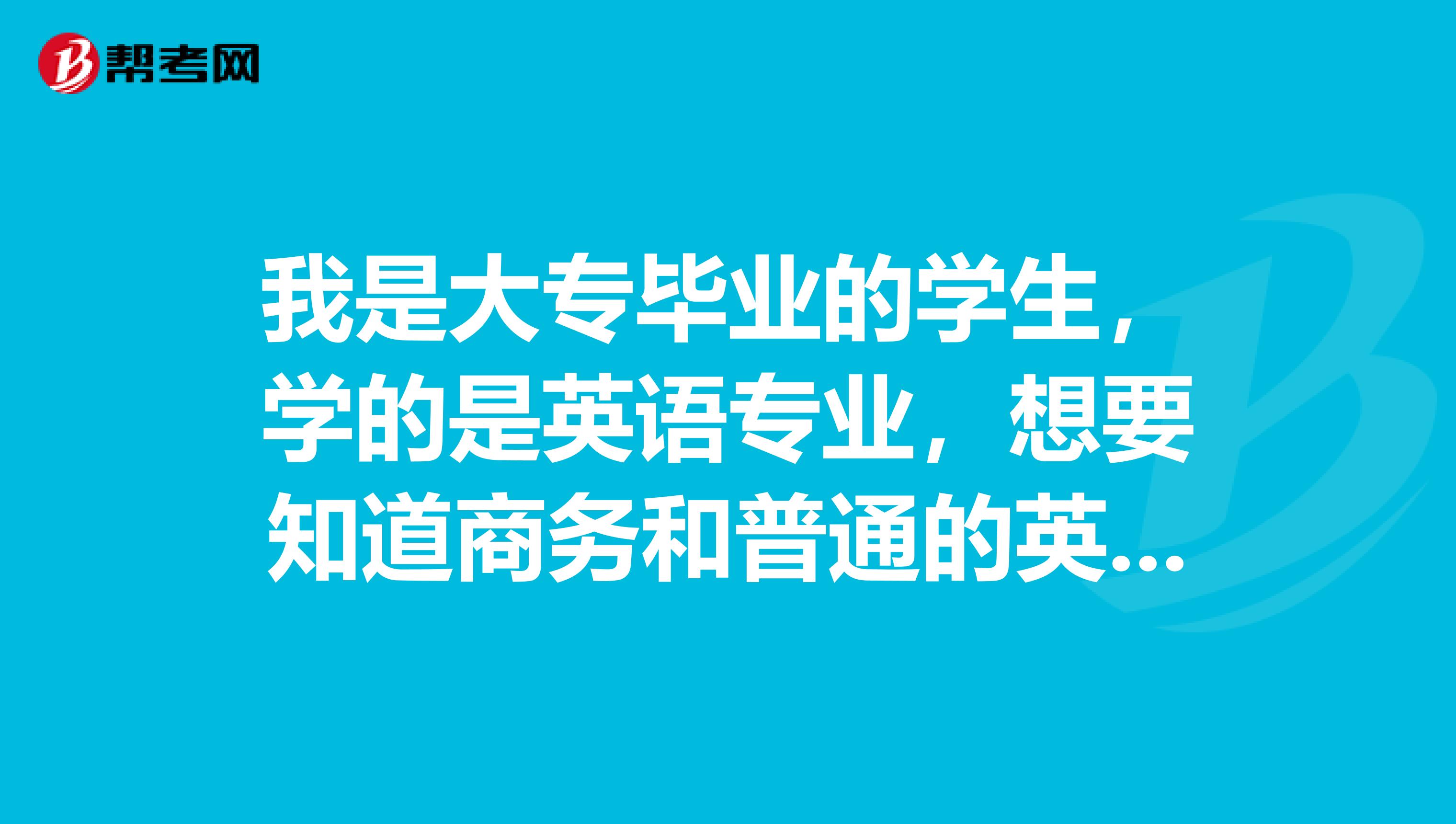 我是大专毕业的学生，学的是英语专业，想要知道商务和普通的英语有什么不同呀！