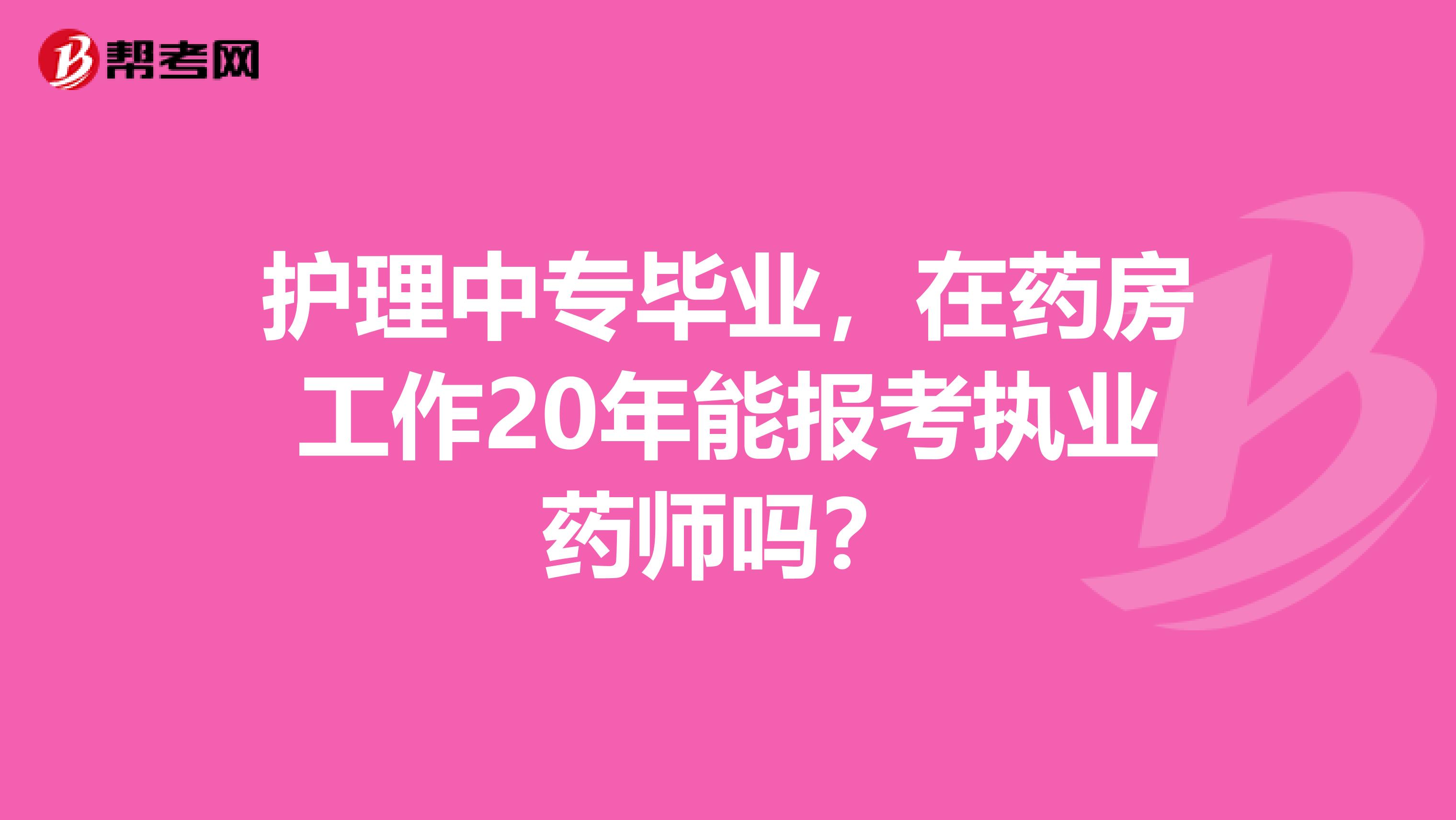 护理中专毕业,在药房工作20年能报考执业药师吗?