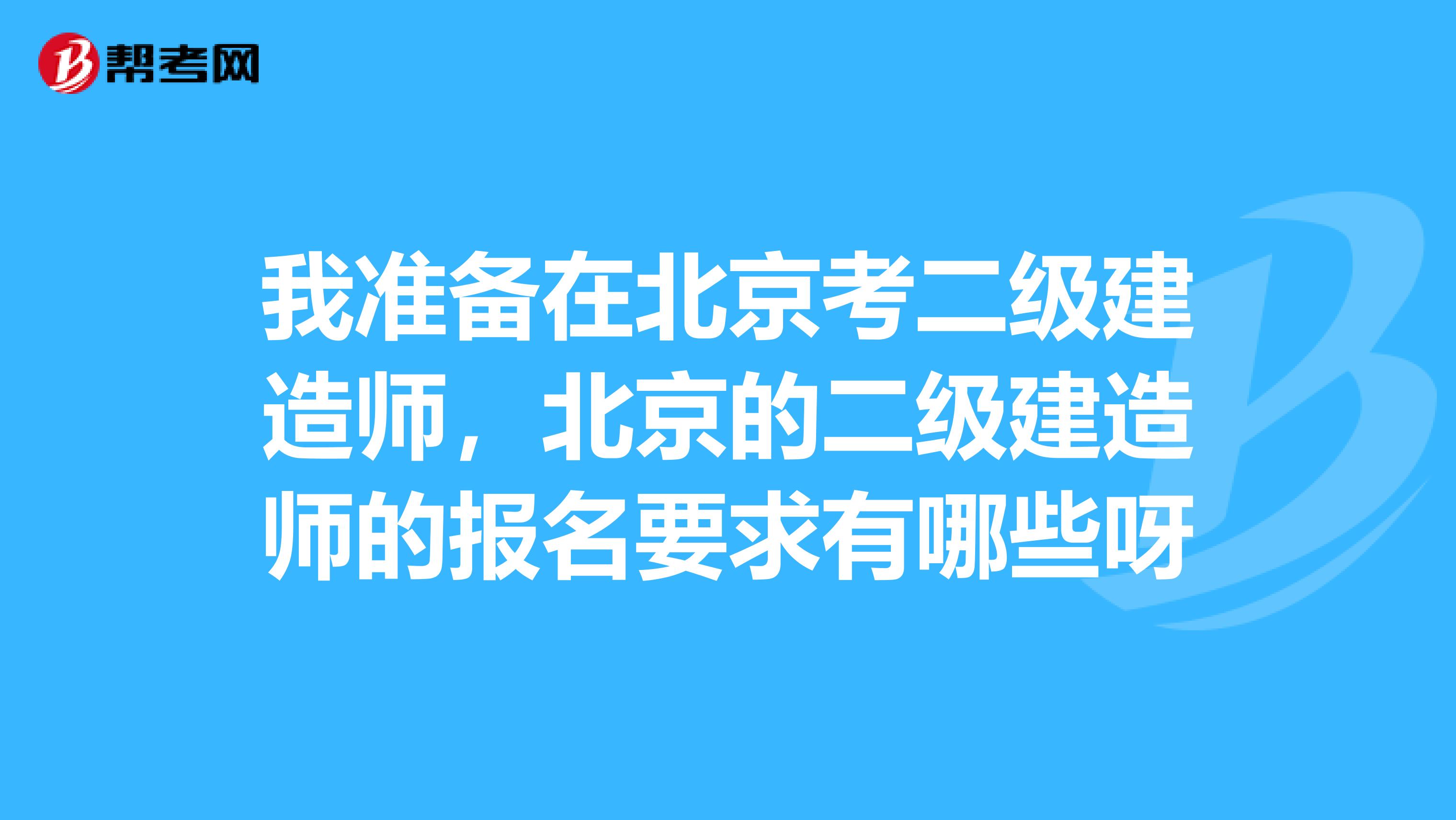 我准备在北京考二级建造师，北京的二级建造师的报名要求有哪些呀