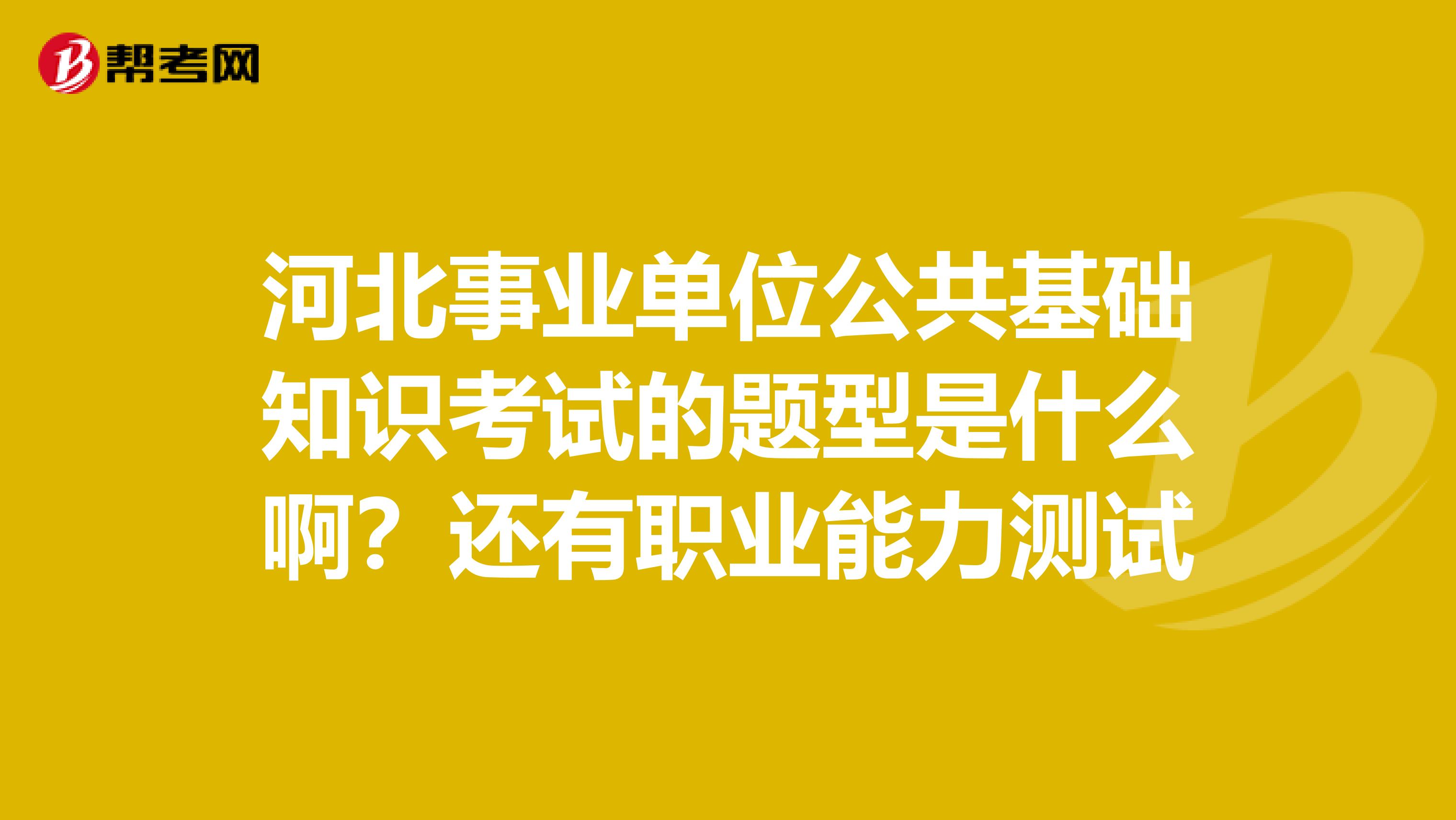 河北事業單位公共基礎知識考試的題型是什么??？還有職業能力測試