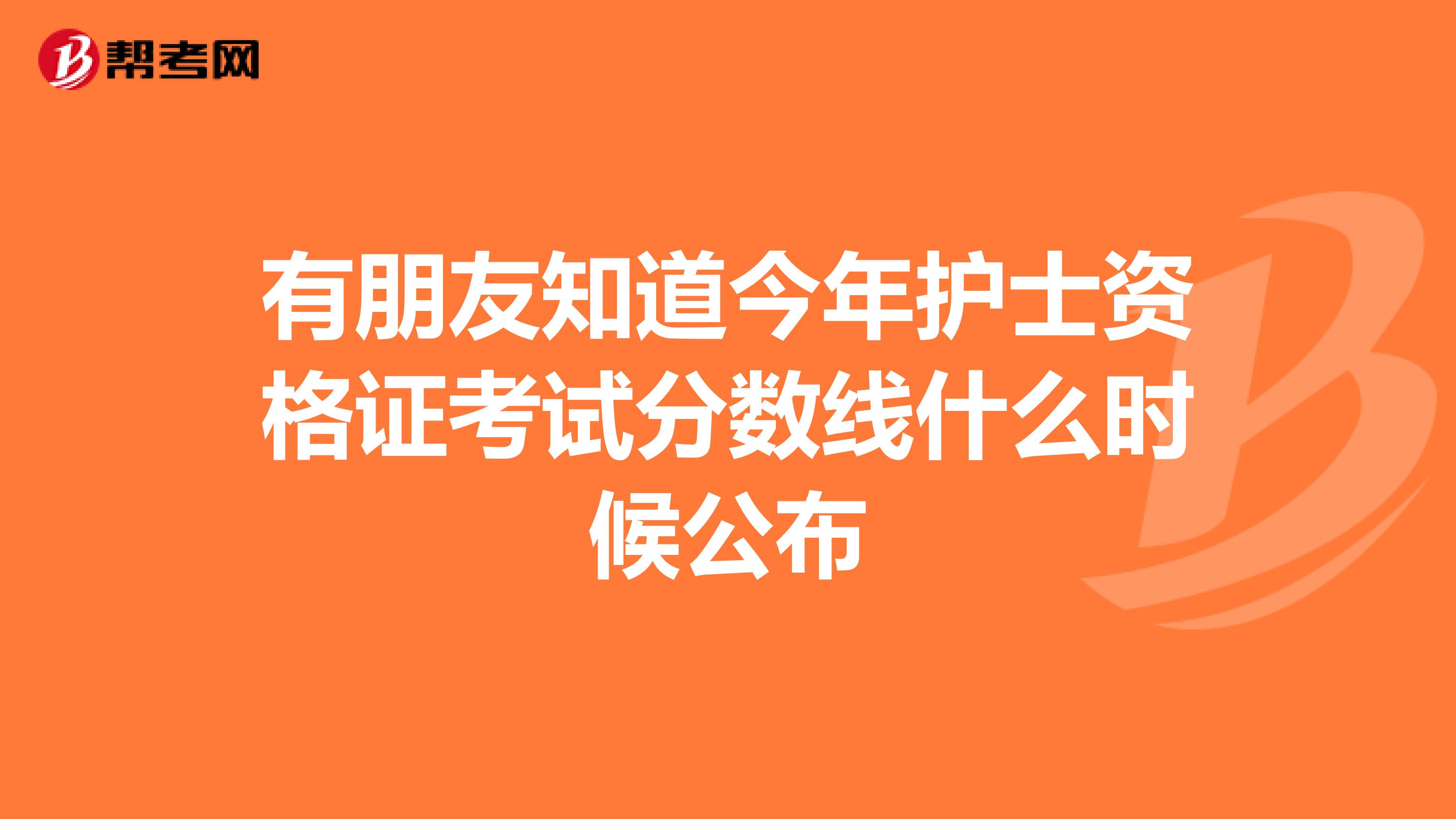 有朋友知道今年护士资格证考试分数线什么时候公布