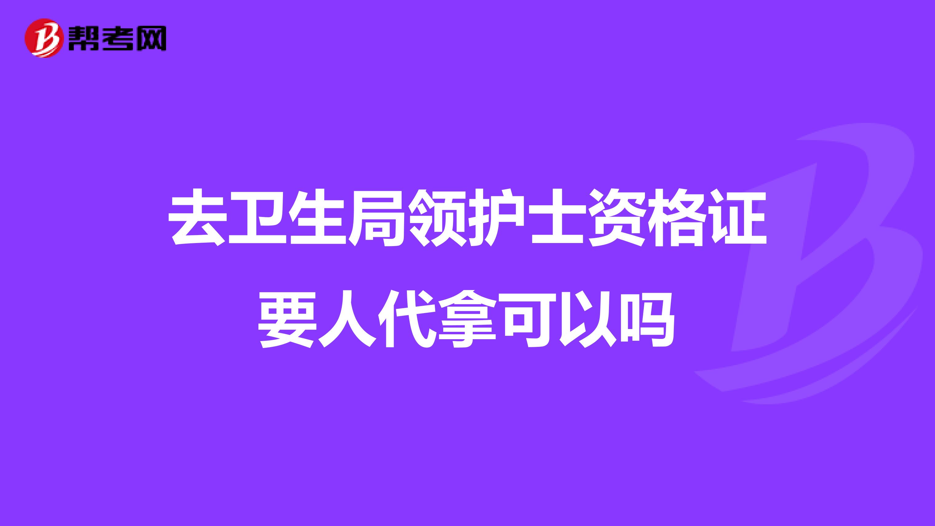 去卫生局领护士资格证要人代拿可以吗
