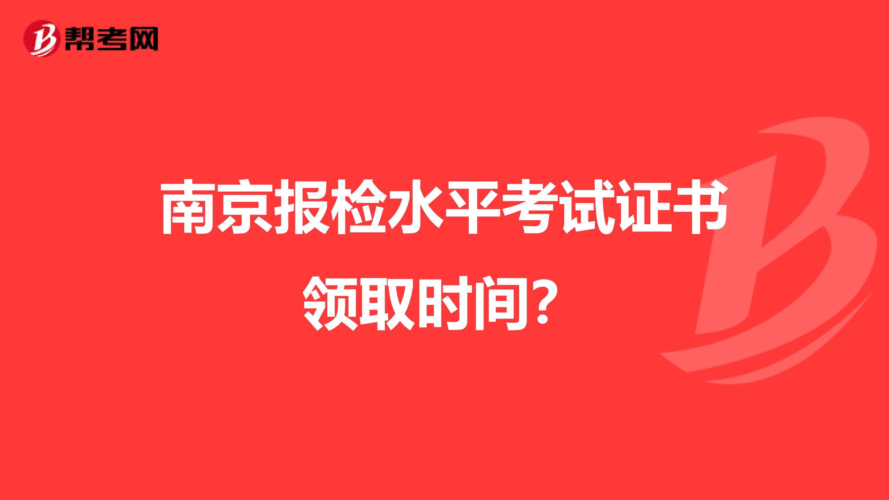 南京报检水平考试证书领取时间?