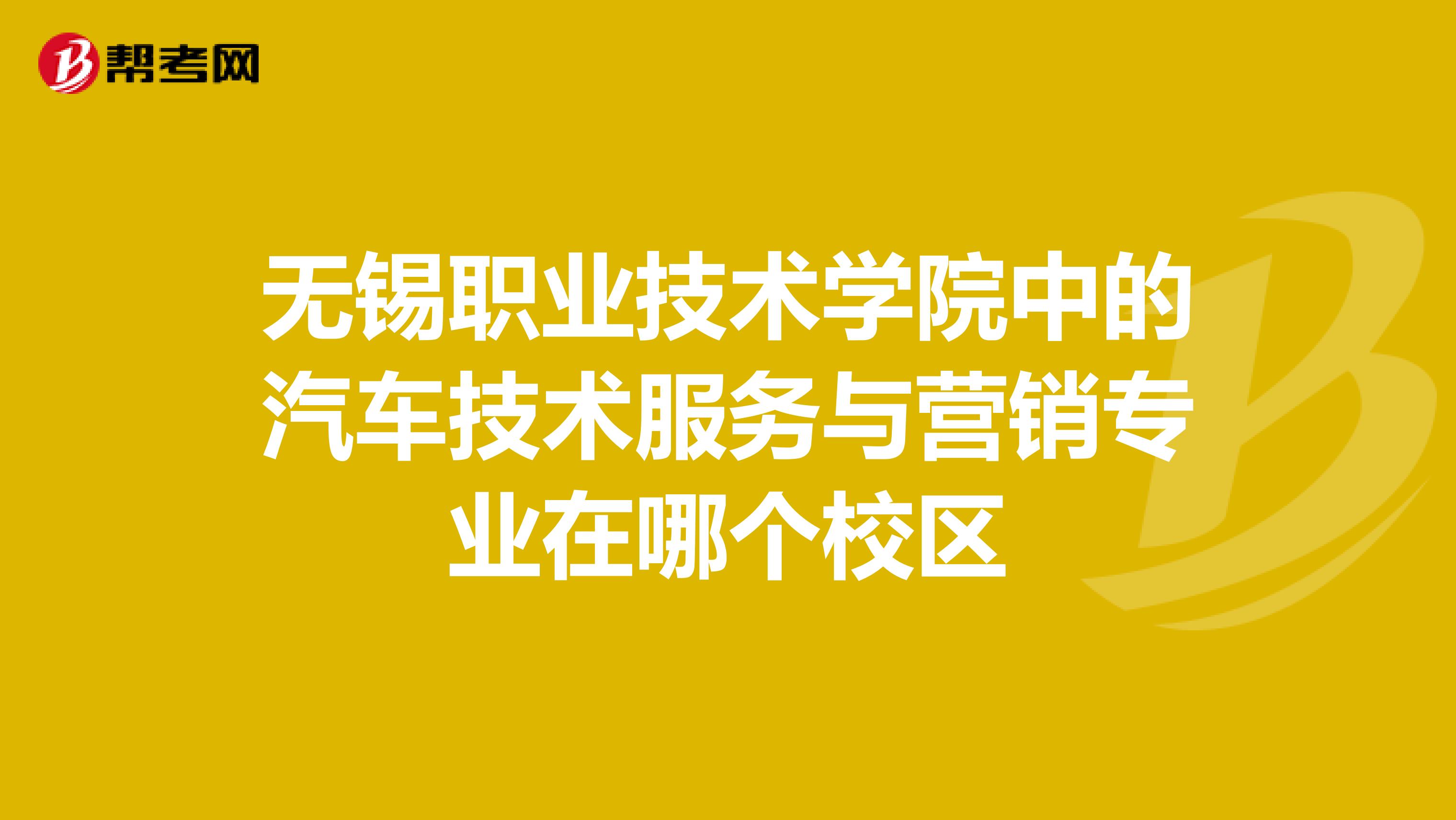 无锡职业技术学院中的汽车技术服务与营销专业在哪个校区