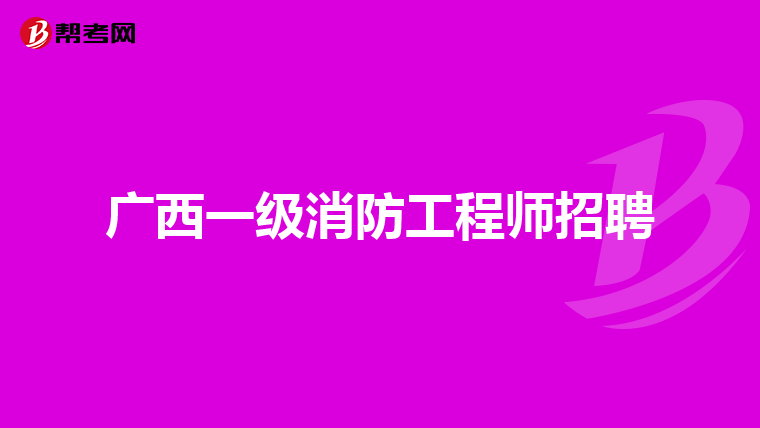 广西一级消防工程师招聘
