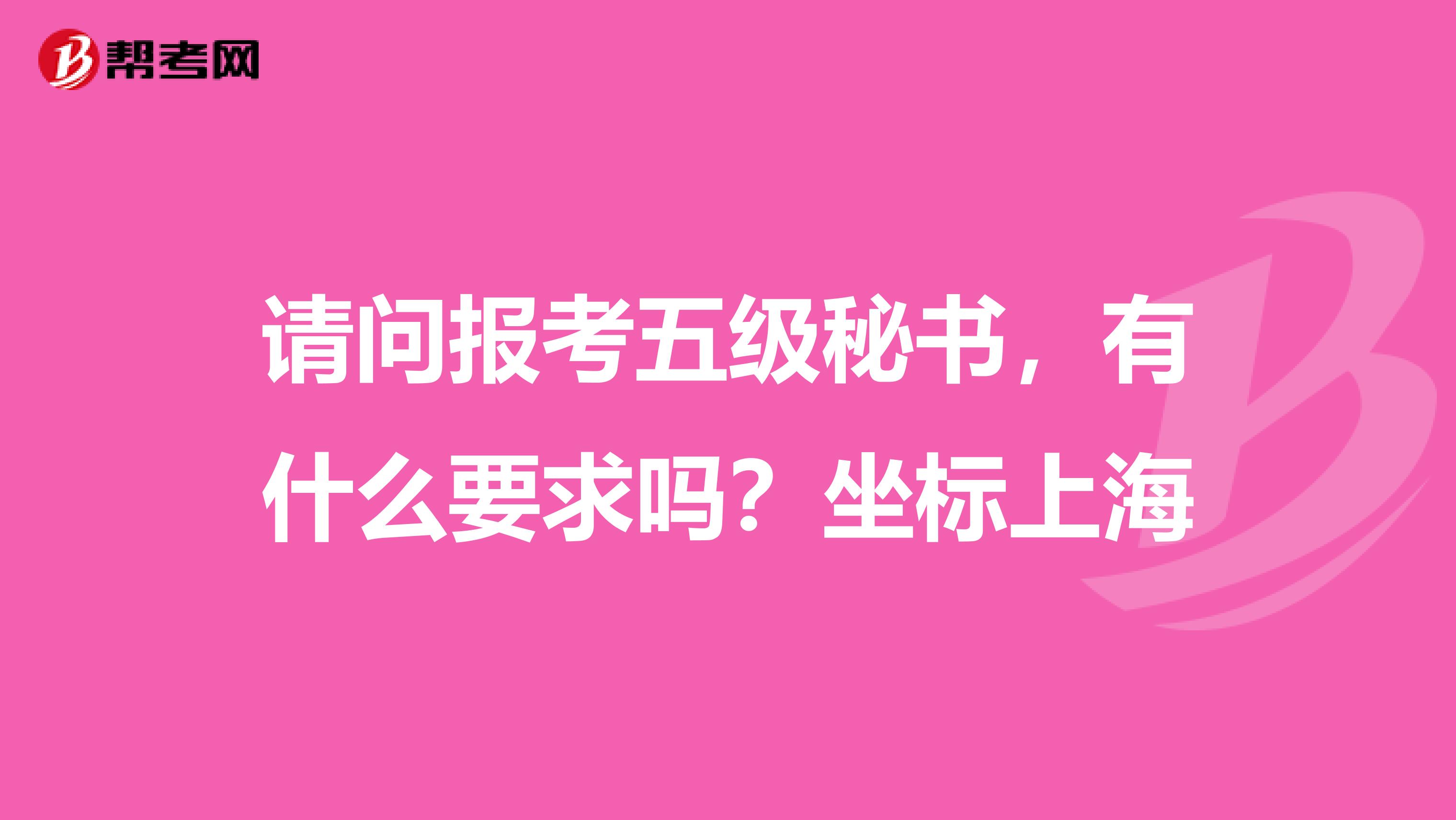 请问报考五级秘书,有什么要求吗?坐标上海