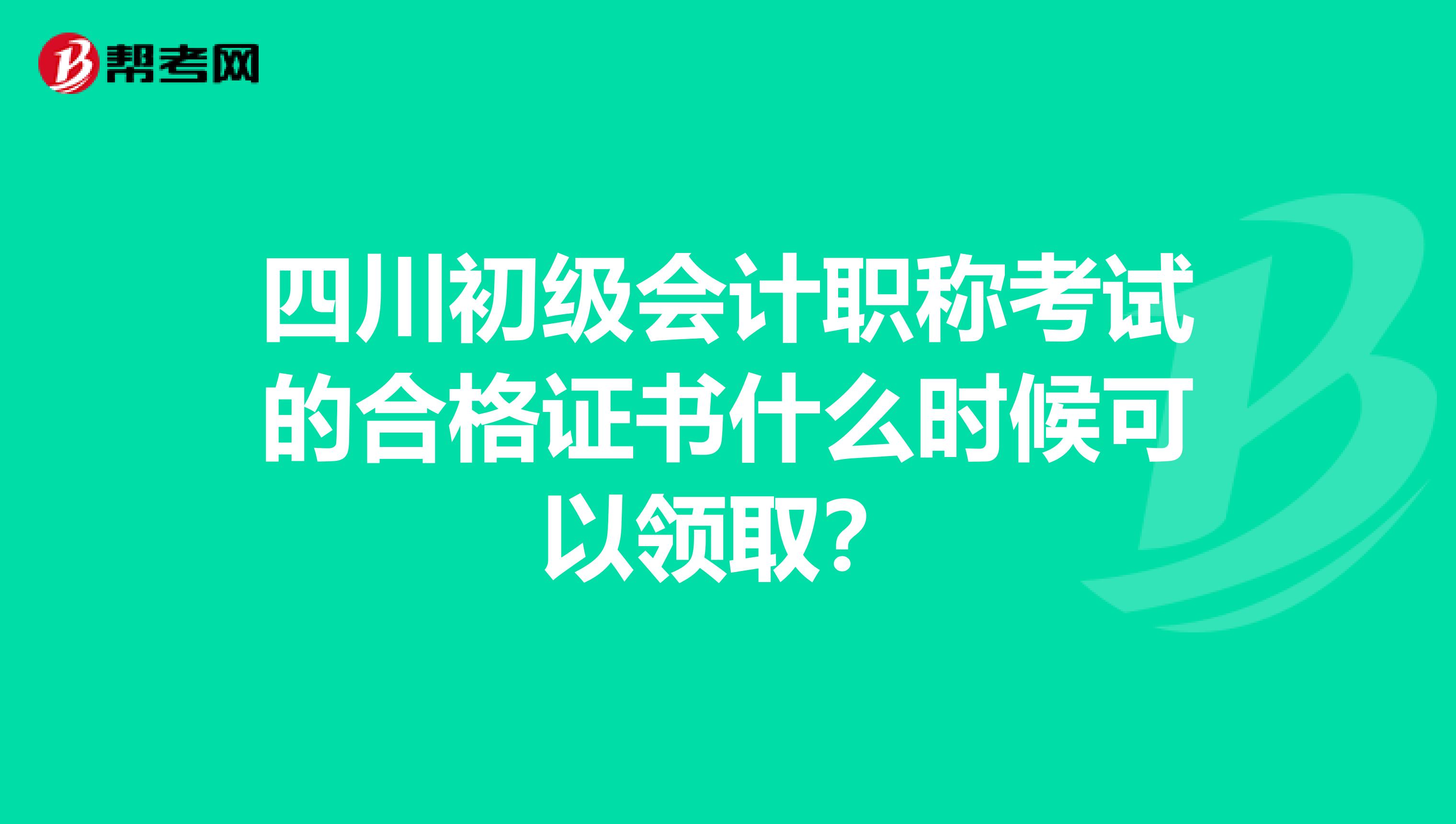 四川初级会计职称考试的合格证书什么时候可以领取?