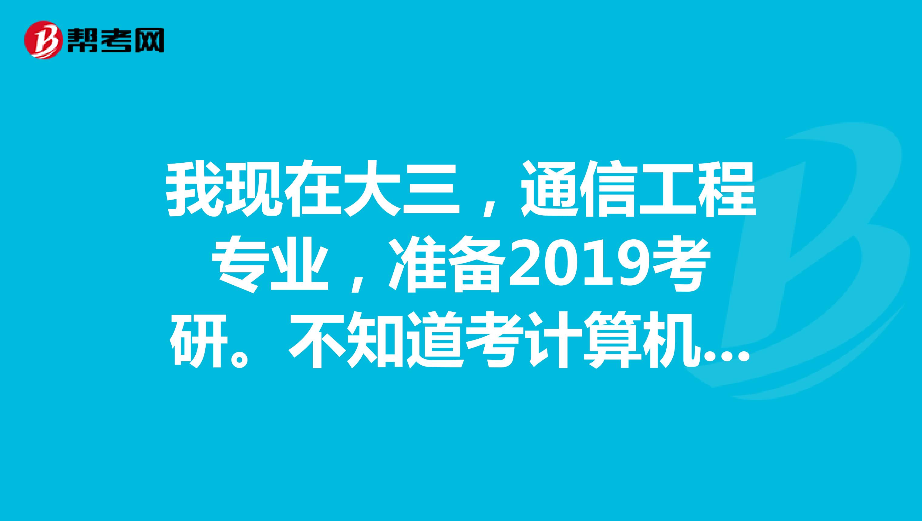 我现在大三，通信工程专业，准备2019考研。不知道考计算机专业是不是很困难。