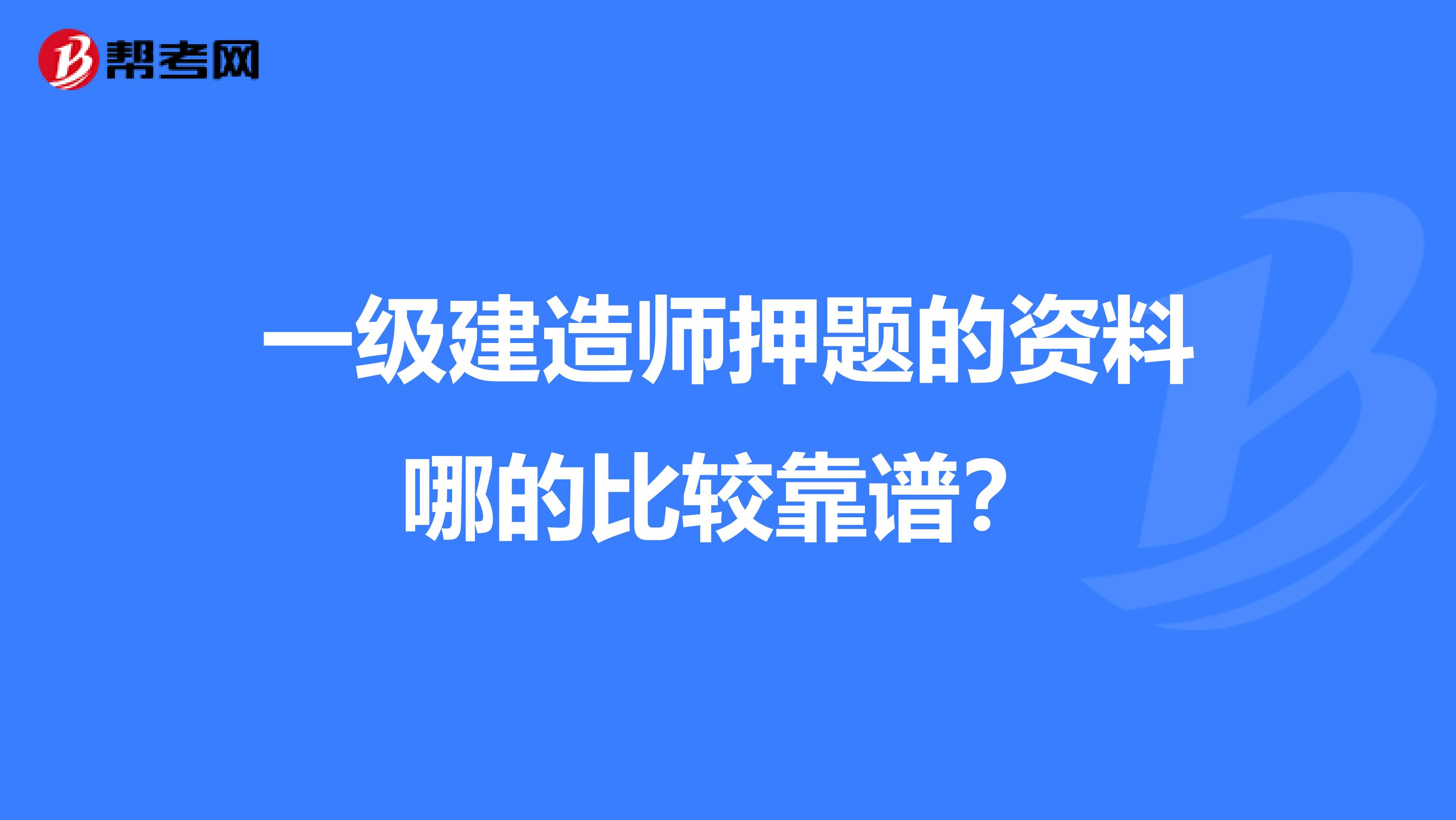 一级建造师押题的资料哪的比较靠谱?