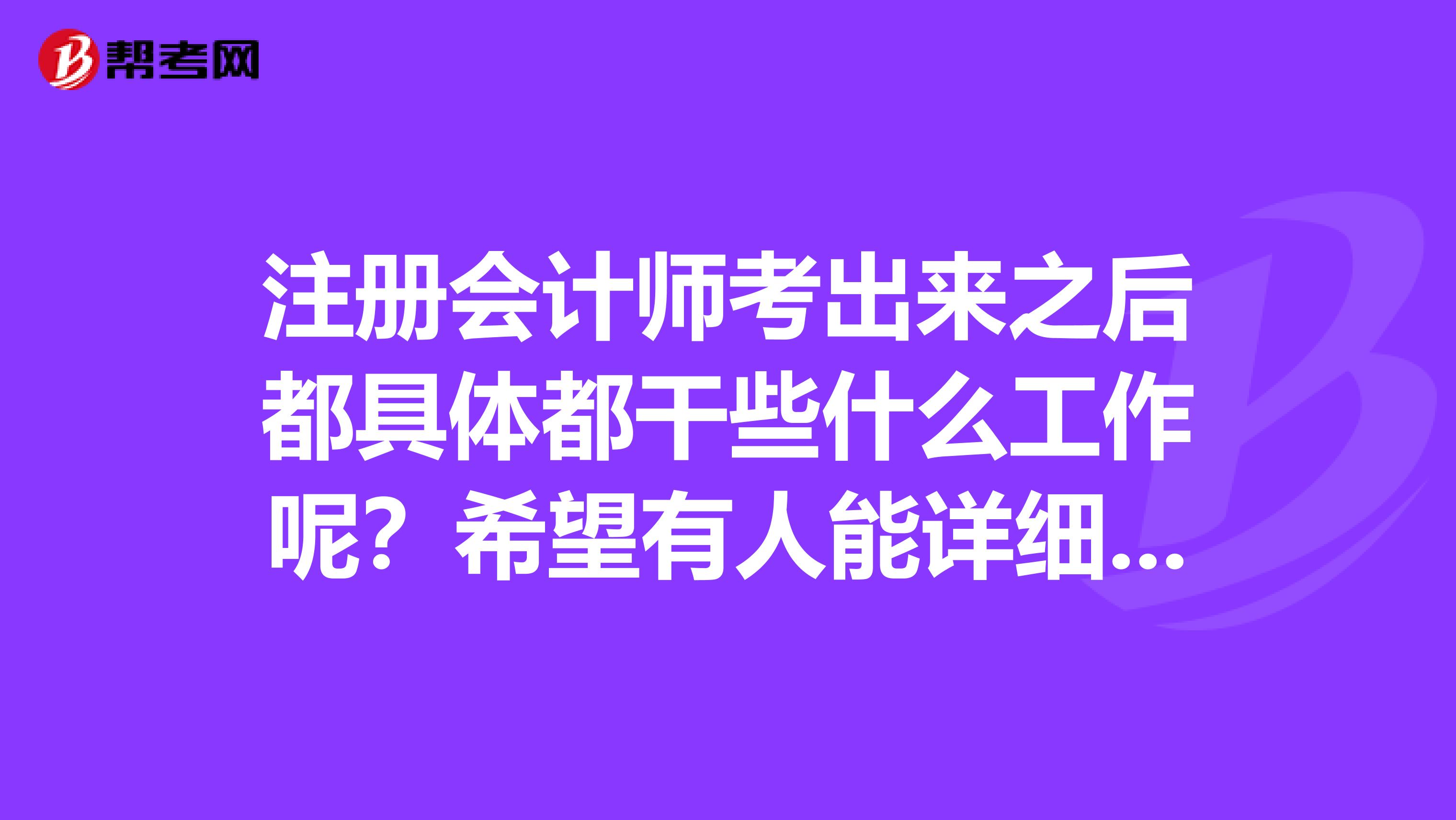 注冊會計師考出來之后都具體都干些什么工作呢？希望有人能詳細回答一下我的這個問題