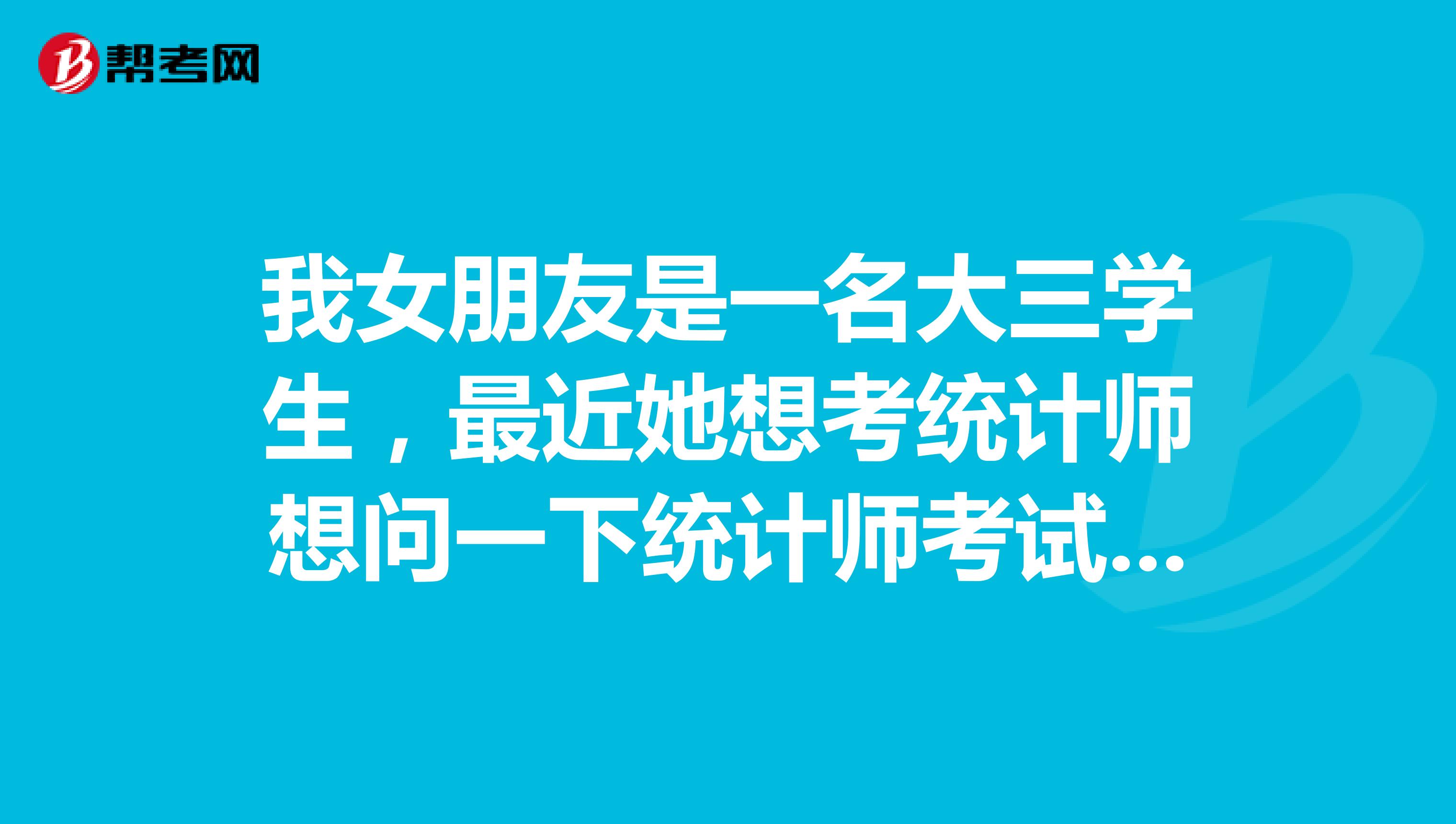 我女朋友是一名大三学生,最近她想考统计师想问一下统计师考试科目有哪些?
