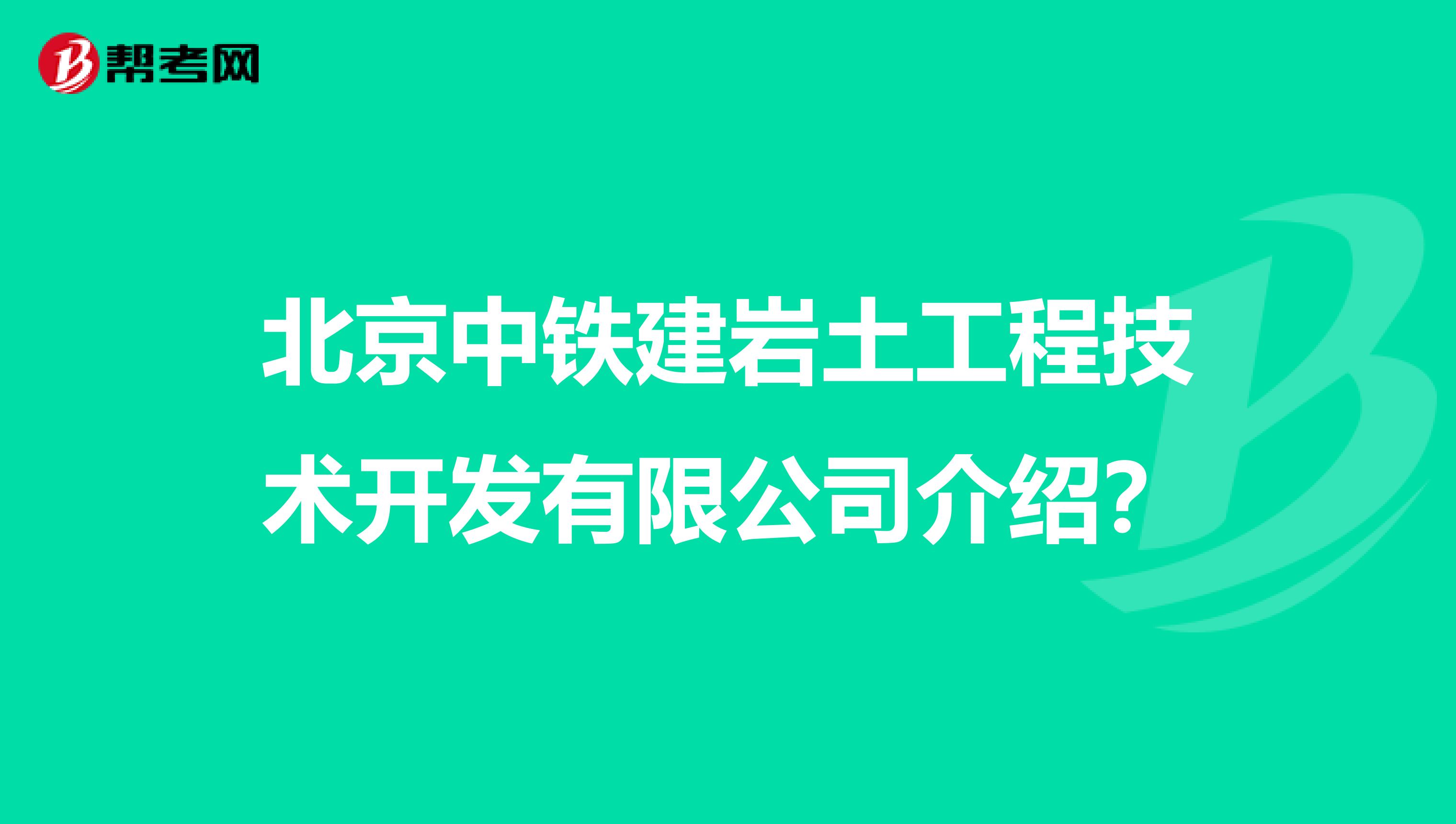 北京中铁建岩土工程技术开发有限公司介绍？