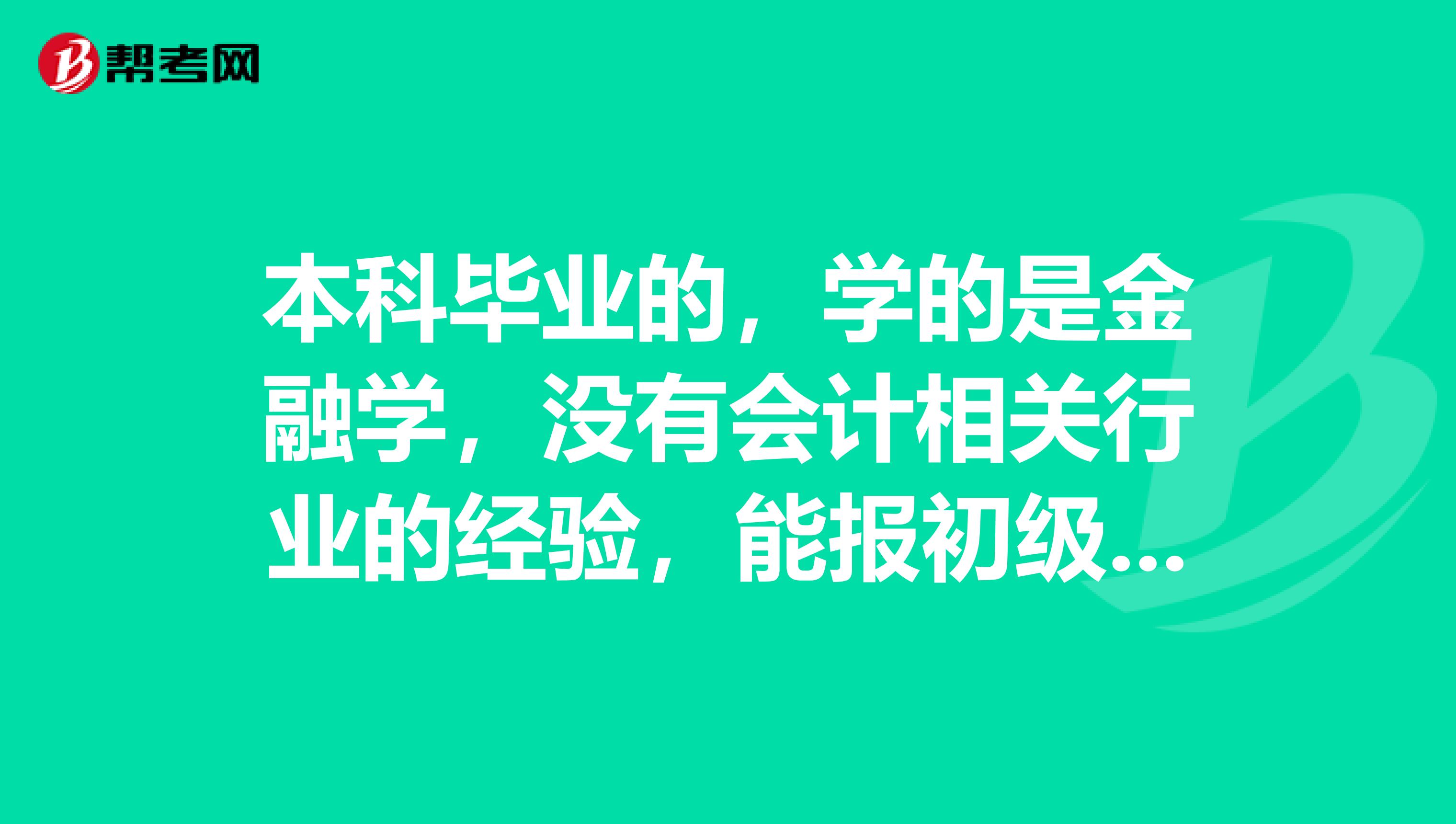 本科毕业的，学的是金融学，没有会计相关行业的经验，能报初级会计考试吗？