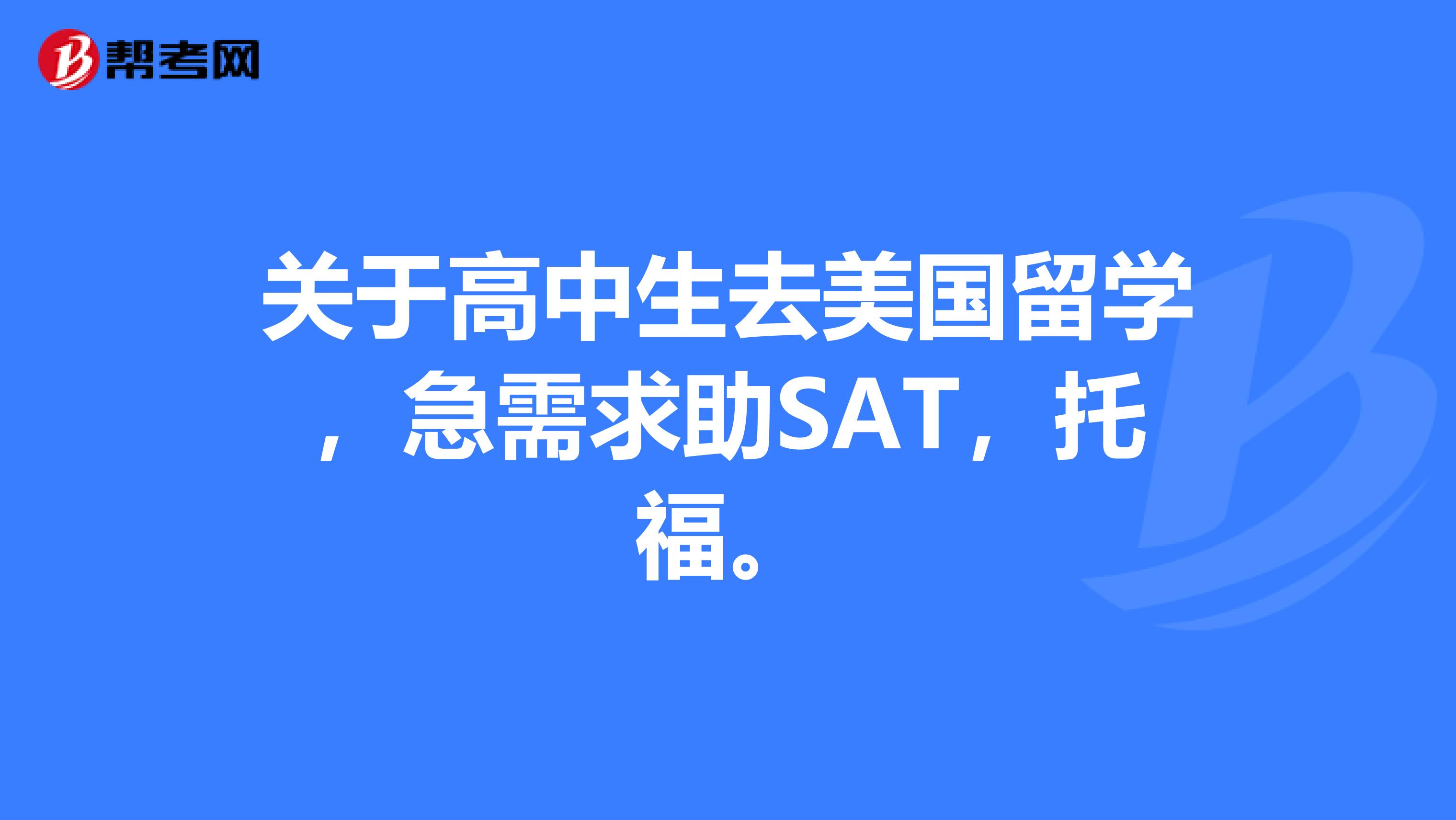 关于高中生去美国留学，急需求助SAT，托福。