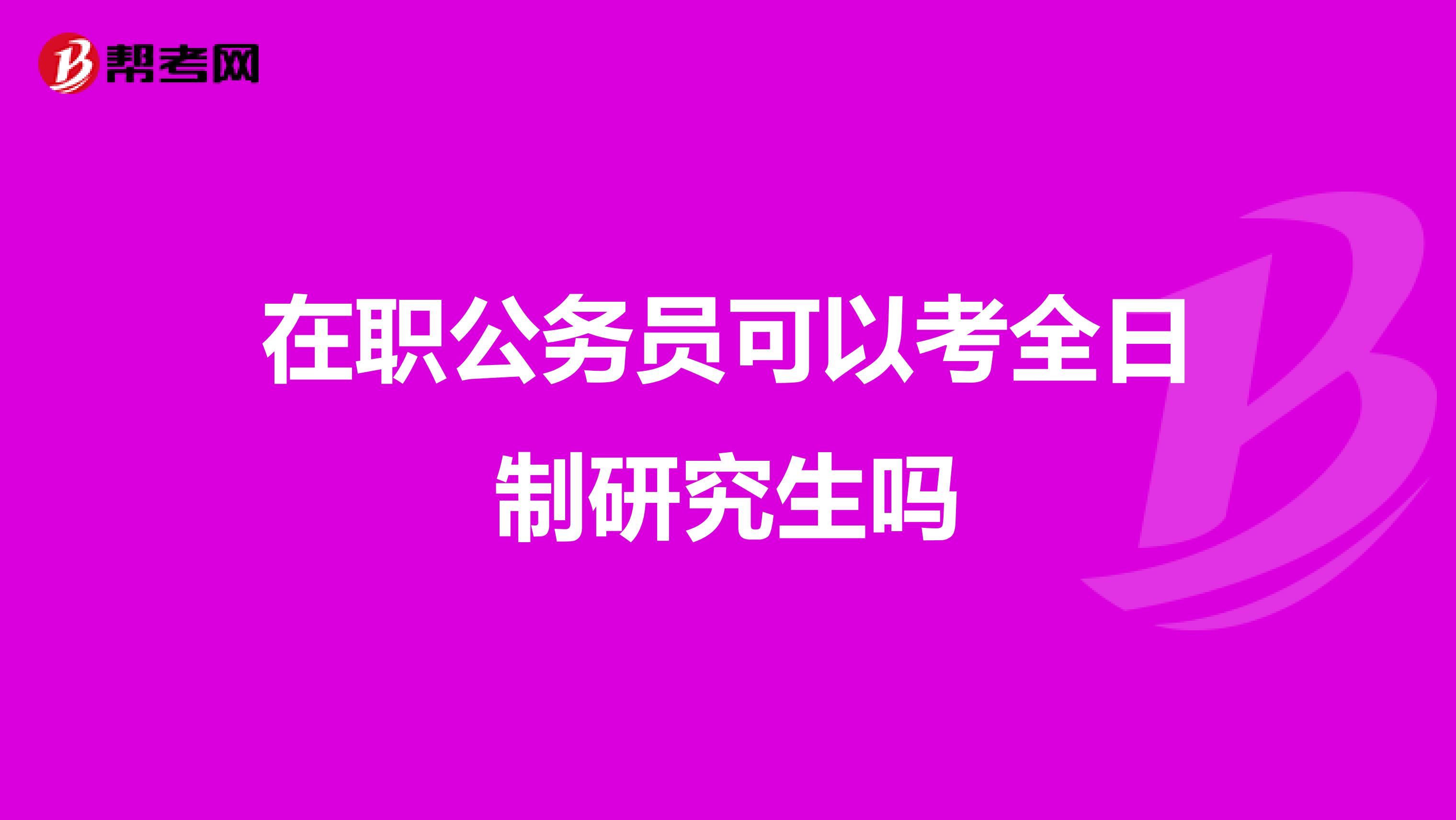 在职公务员可以考全日制研究生吗