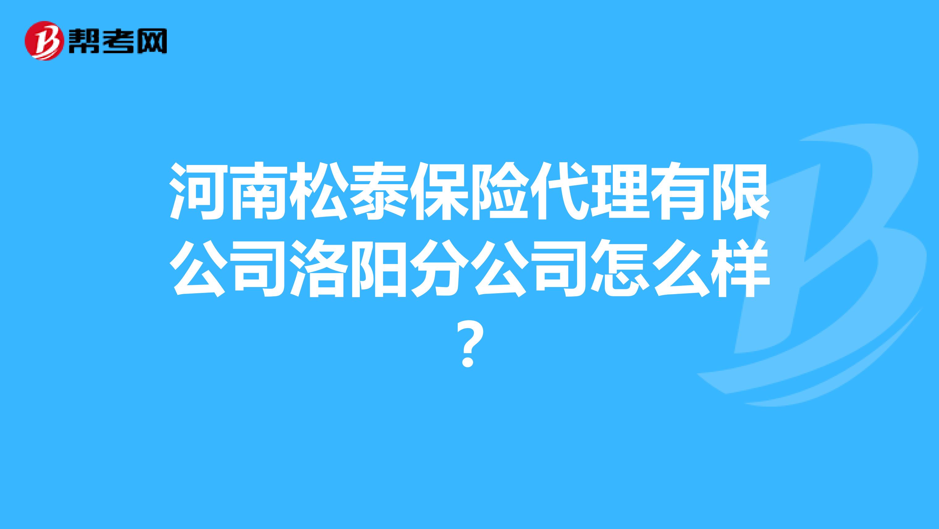河南松泰保险代理有限公司洛阳分公司怎么样?