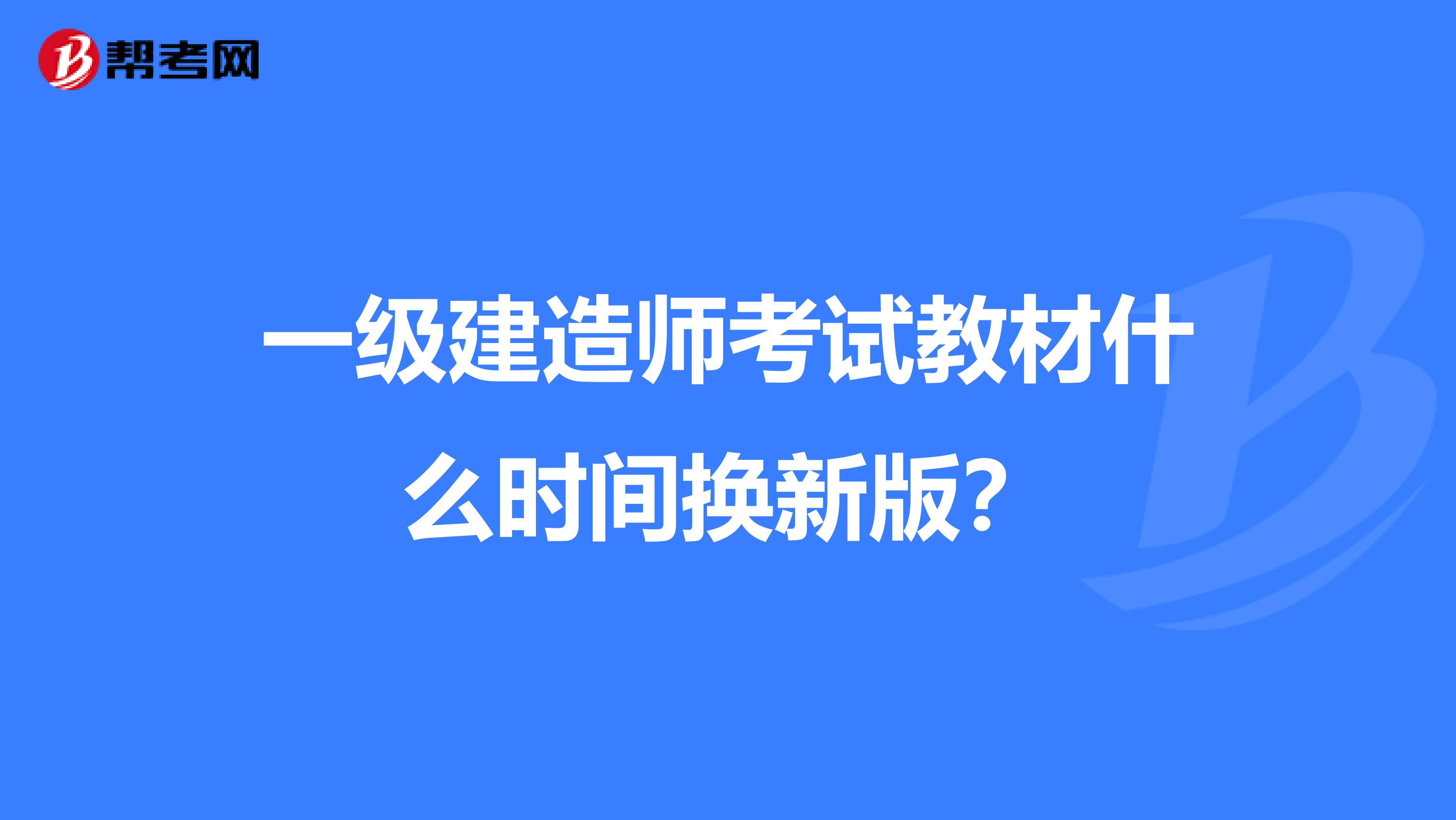 一级建造师考试教材什么时间换新版？