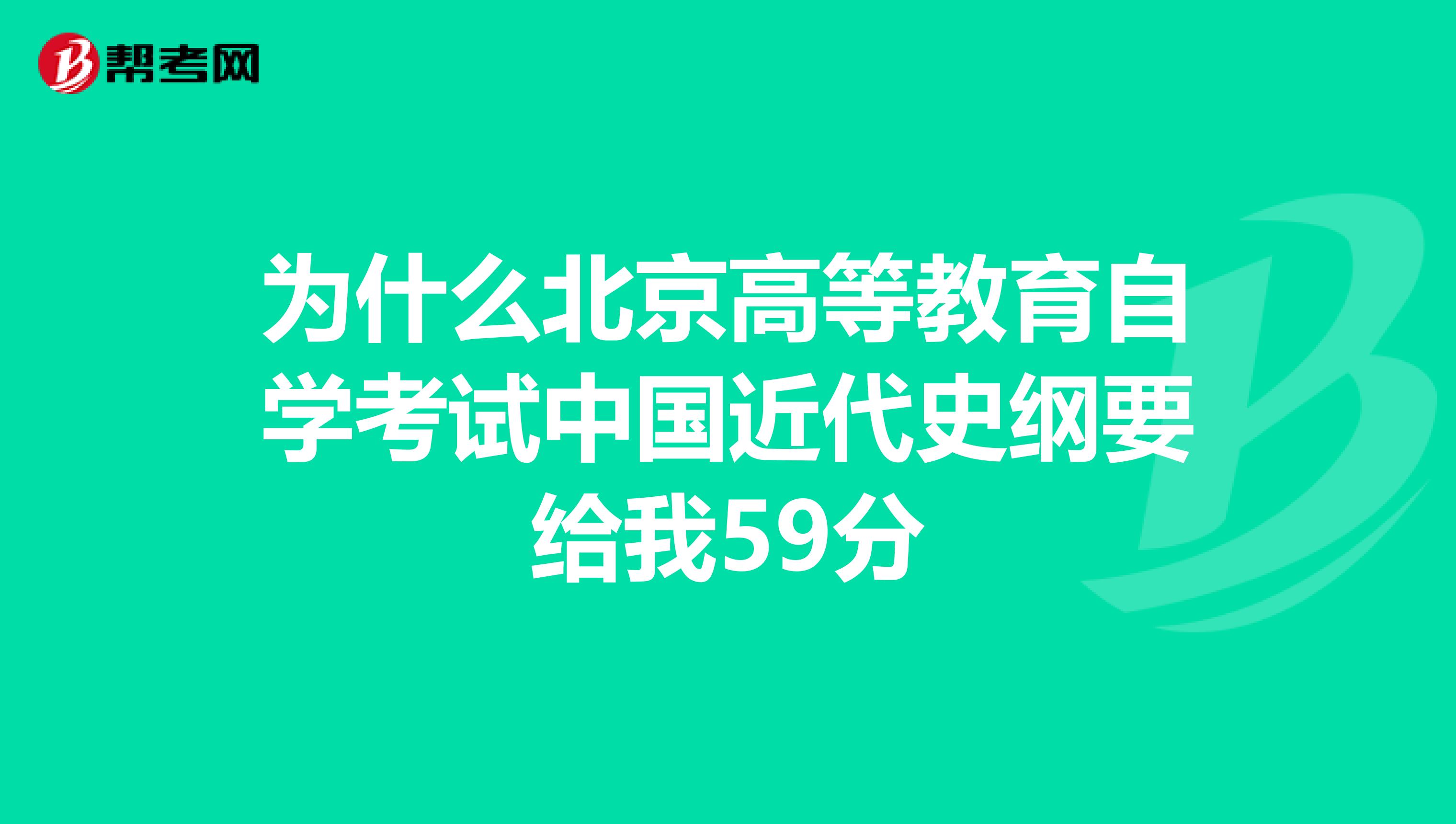 为什么北京高等教育自学考试中国近代史纲要给我59分