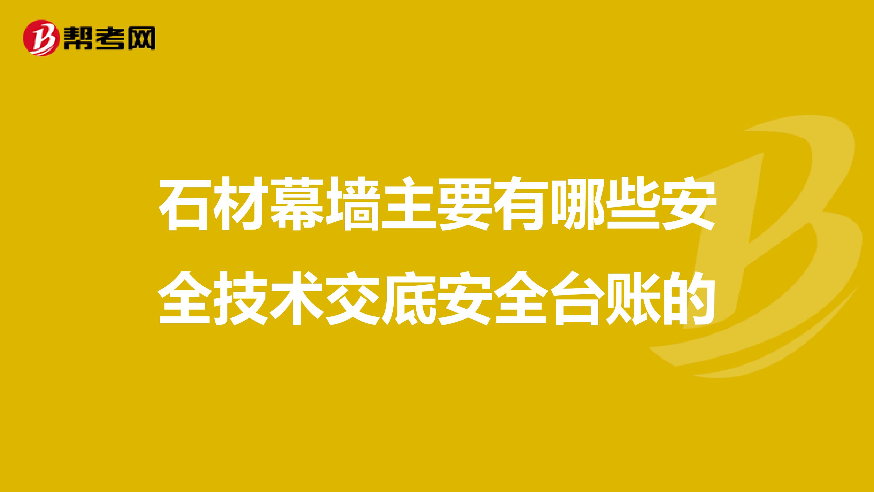 石材幕墙主要有哪些安全技术交底安全台账的