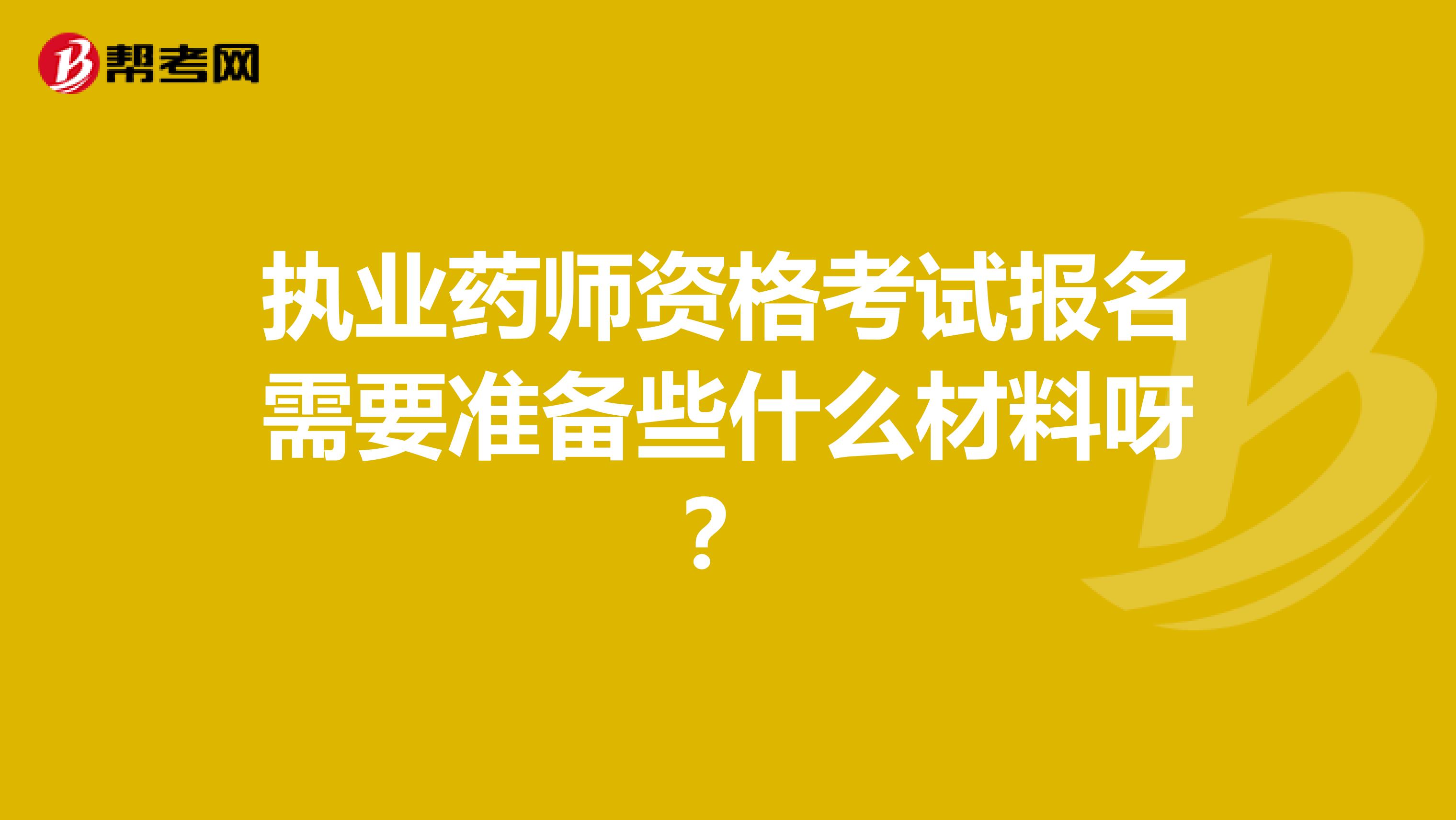 执业药师资格考试报名需要准备些什么材料呀?